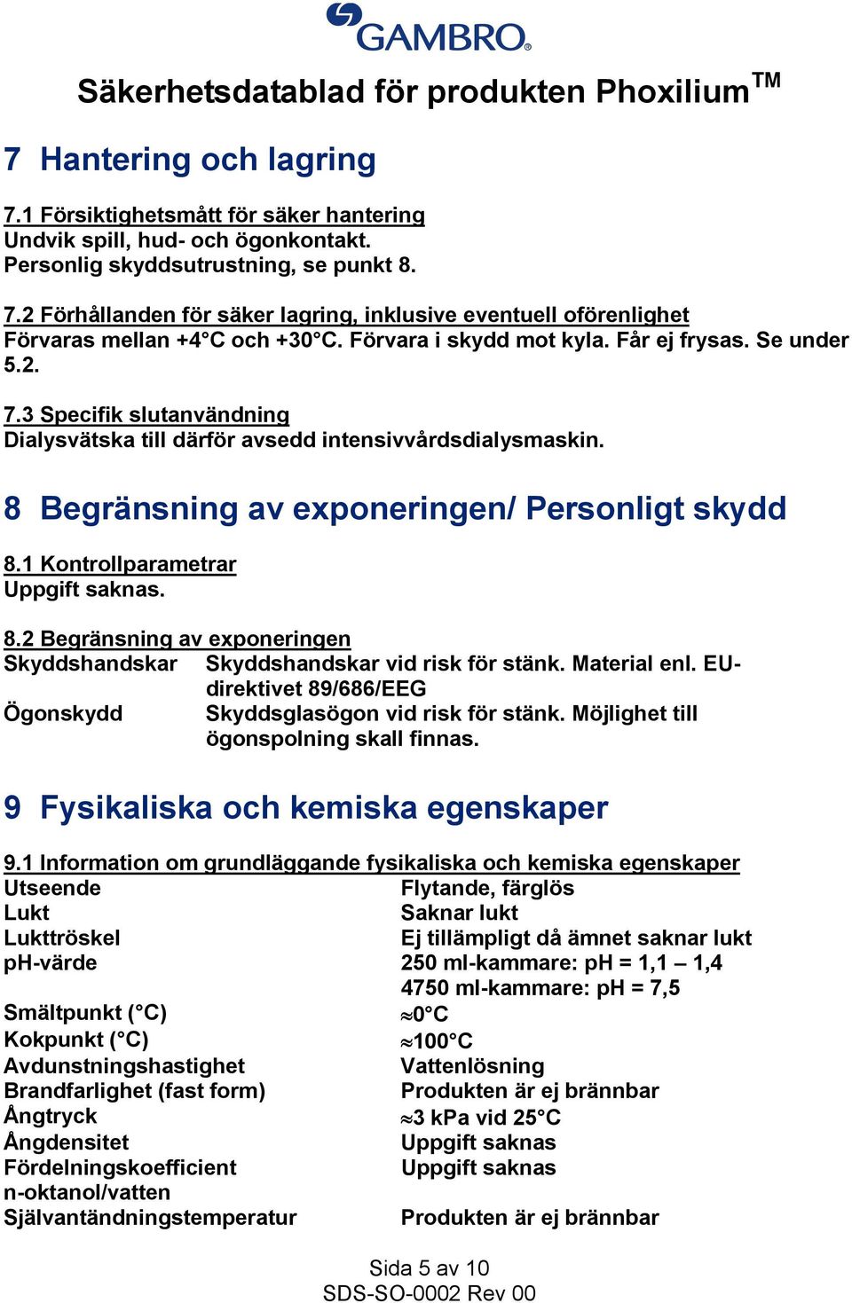 1 Kontrollparametrar Uppgift saknas. 8.2 Begränsning av exponeringen Skyddshandskar Skyddshandskar vid risk för stänk. Material enl.