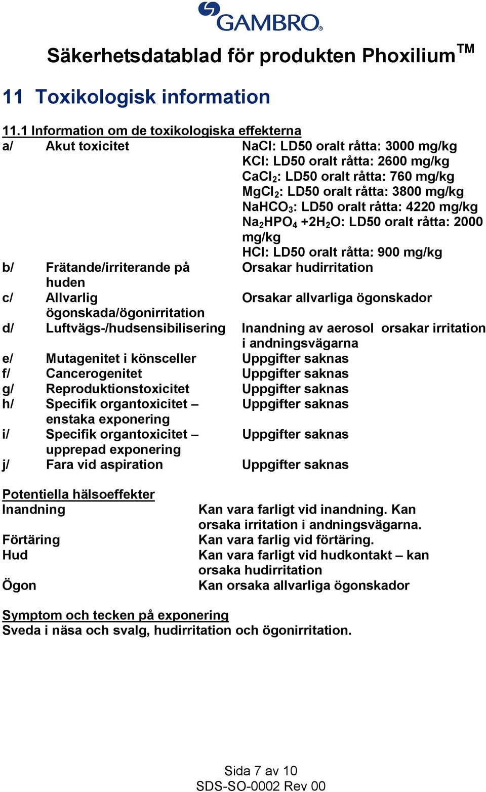 3800 mg/kg NaHCO 3 : LD50 oralt råtta: 4220 mg/kg Na 2 HPO 4 +2H 2 O: LD50 oralt råtta: 2000 mg/kg HCl: LD50 oralt råtta: 900 mg/kg b/ Frätande/irriterande på Orsakar hudirritation huden c/ Allvarlig