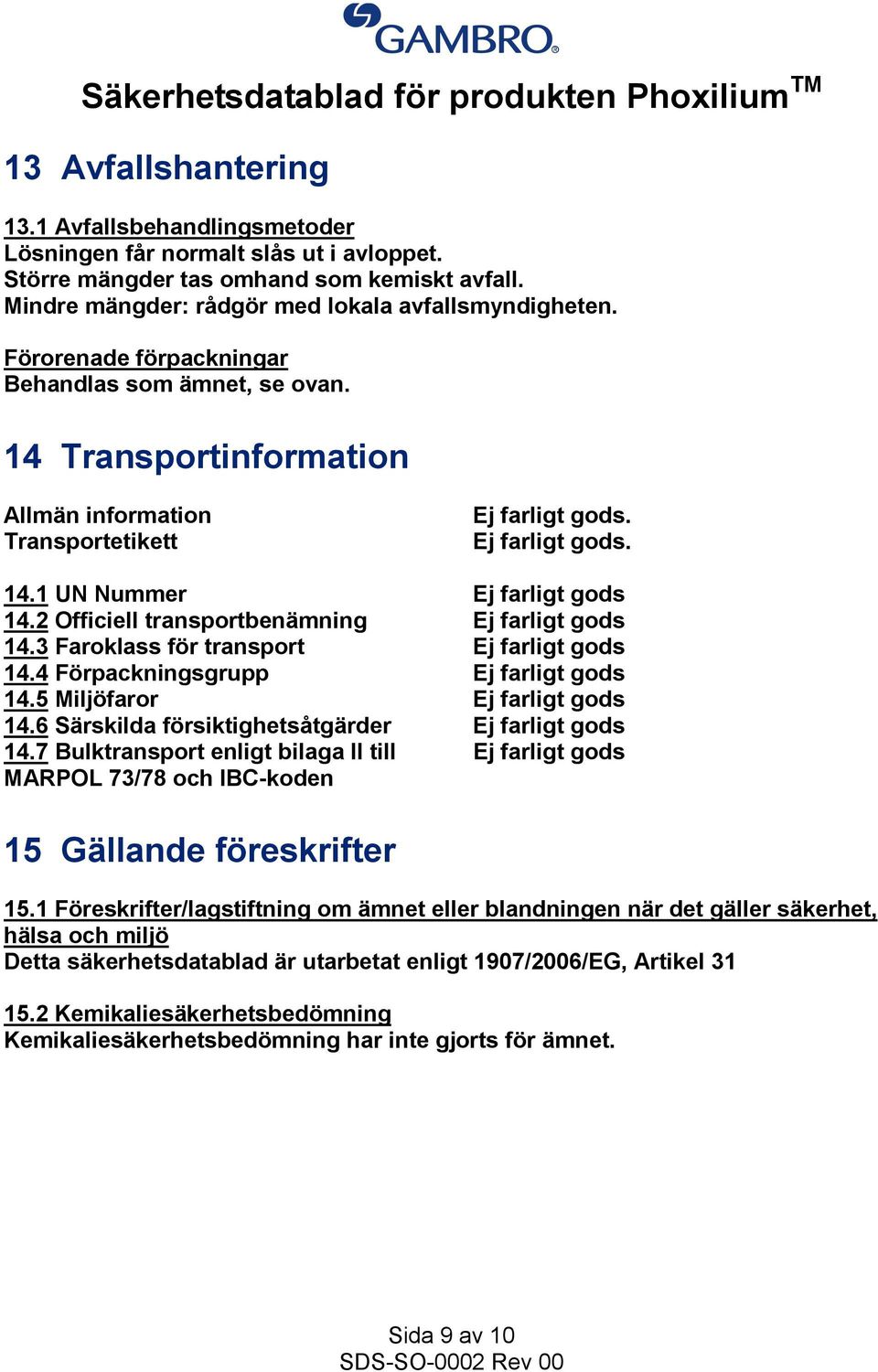 2 Officiell transportbenämning Ej farligt gods 14.3 Faroklass för transport Ej farligt gods 14.4 Förpackningsgrupp Ej farligt gods 14.5 Miljöfaror Ej farligt gods 14.