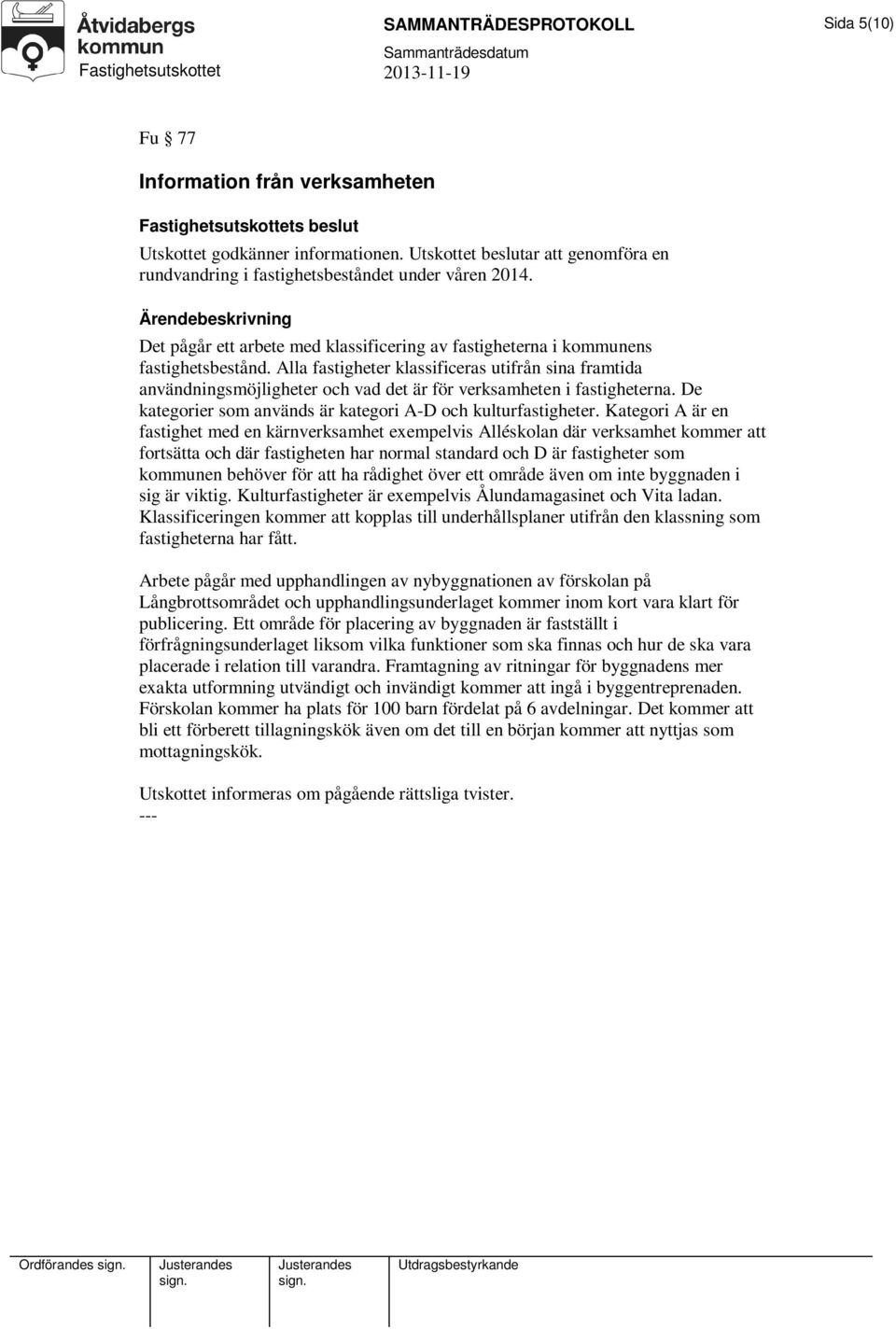 Alla fastigheter klassificeras utifrån sina framtida användningsmöjligheter och vad det är för verksamheten i fastigheterna. De kategorier som används är kategori A-D och kulturfastigheter.