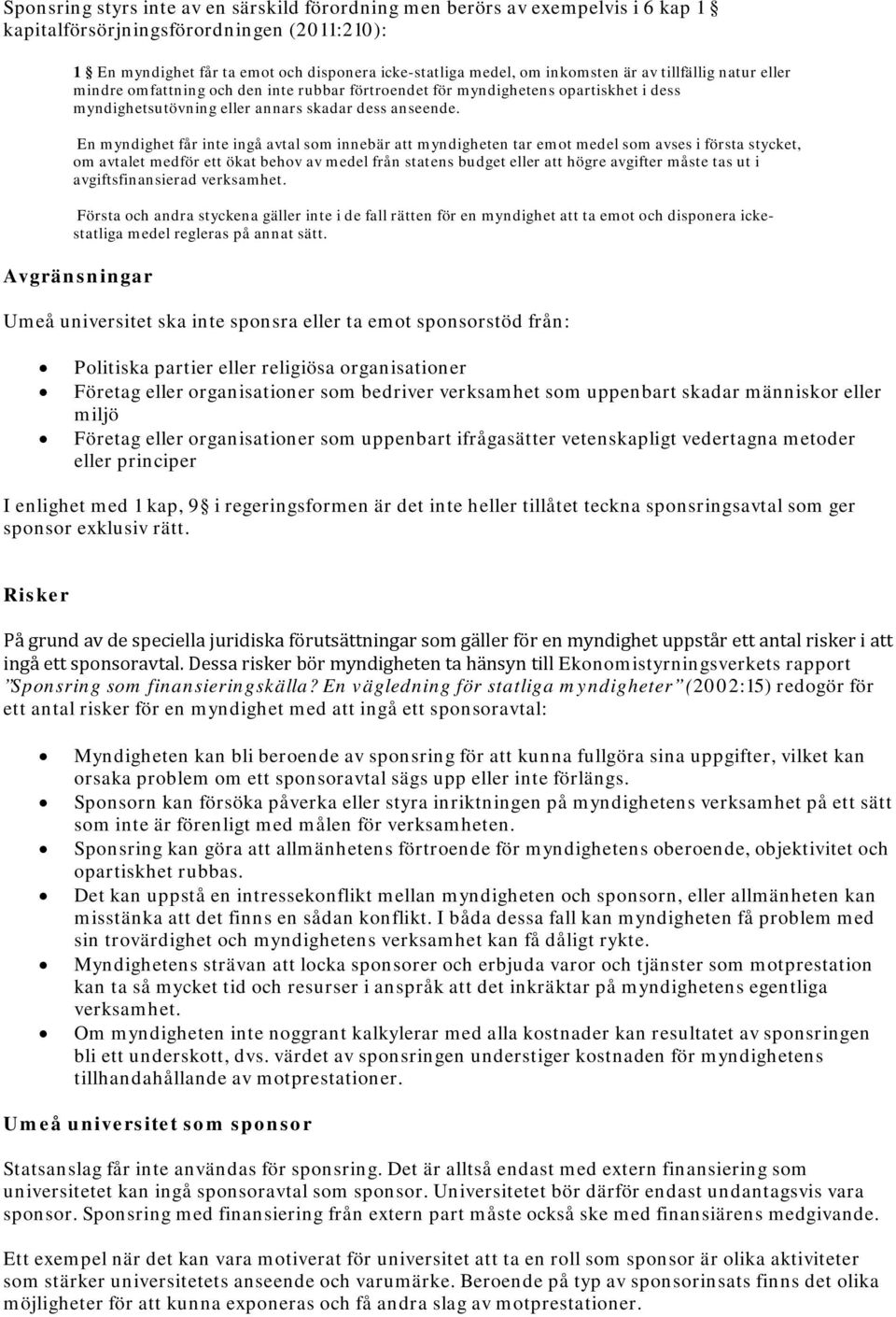 En myndighet får inte ingå avtal som innebär att myndigheten tar emot medel som avses i första stycket, om avtalet medför ett ökat behov av medel från statens budget eller att högre avgifter måste