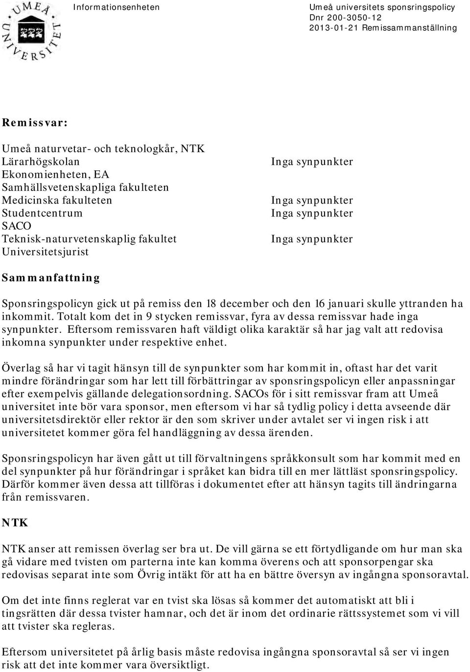 Sammanfattning Sponsringspolicyn gick ut på remiss den 18 december och den 16 januari skulle yttranden ha inkommit. Totalt kom det in 9 stycken remissvar, fyra av dessa remissvar hade inga synpunkter.