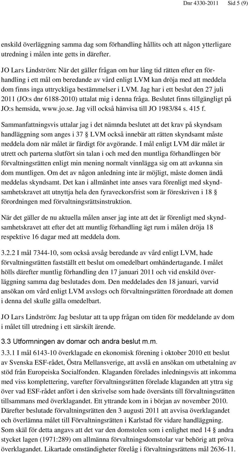 Jag har i ett beslut den 27 juli 2011 (JO:s dnr 6188-2010) uttalat mig i denna fråga. Beslutet finns tillgängligt på JO:s hemsida, www.jo.se. Jag vill också hänvisa till JO 1983/84 s. 415 f.