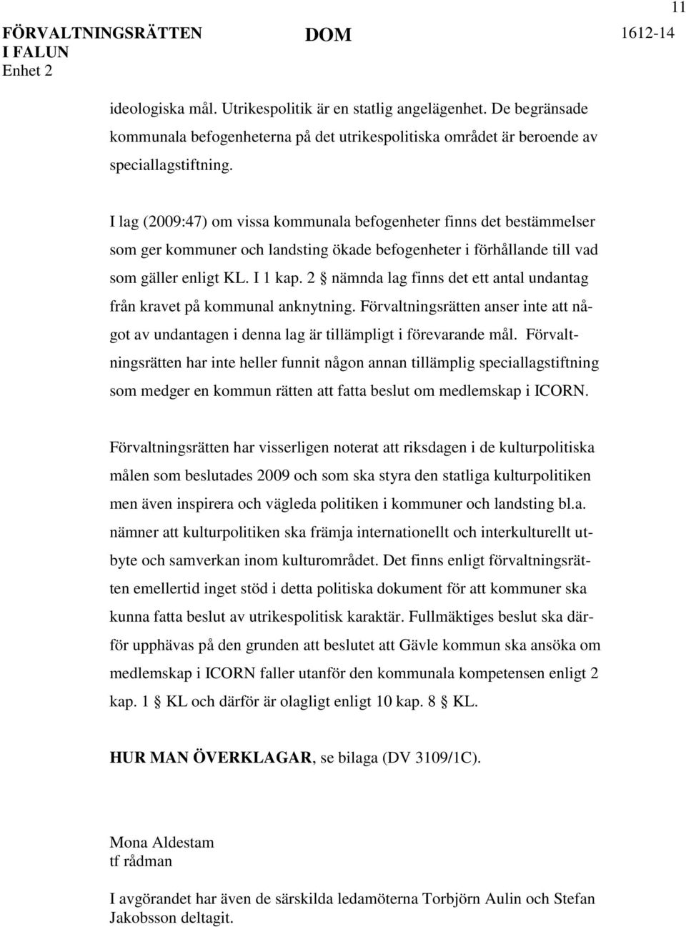 2 nämnda lag finns det ett antal undantag från kravet på kommunal anknytning. Förvaltningsrätten anser inte att något av undantagen i denna lag är tillämpligt i förevarande mål.