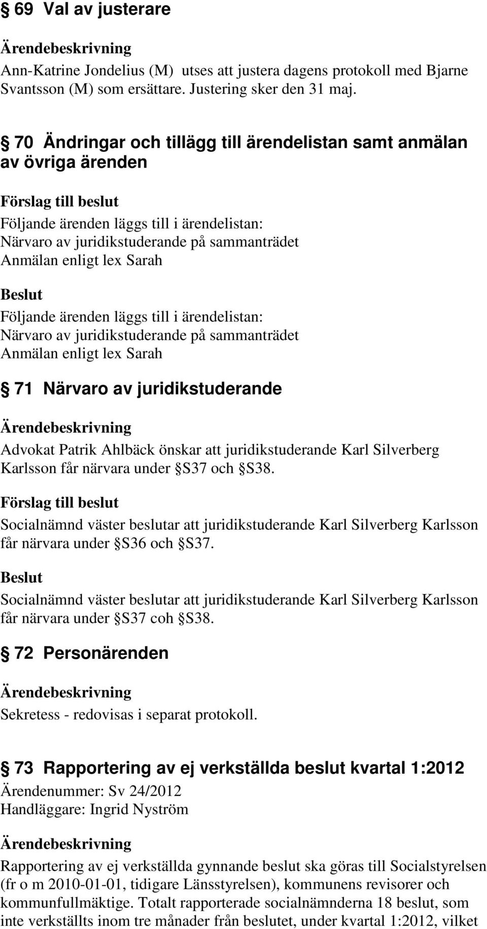 ärenden läggs till i ärendelistan: Närvaro av juridikstuderande på sammanträdet Anmälan enligt lex Sarah 71 Närvaro av juridikstuderande Advokat Patrik Ahlbäck önskar att juridikstuderande Karl