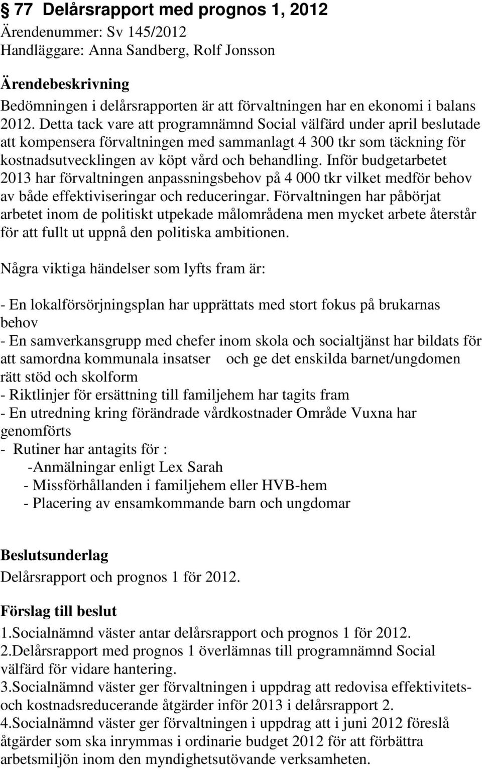 Inför budgetarbetet 2013 har förvaltningen anpassningsbehov på 4 000 tkr vilket medför behov av både effektiviseringar och reduceringar.