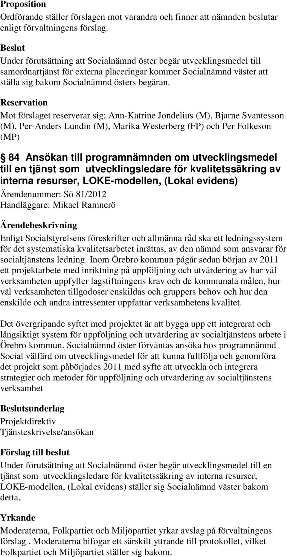 Reservation Mot förslaget reserverar sig: Ann-Katrine Jondelius (M), Bjarne Svantesson (M), Per-Anders Lundin (M), Marika Westerberg (FP) och Per Folkeson (MP) 84 Ansökan till programnämnden om