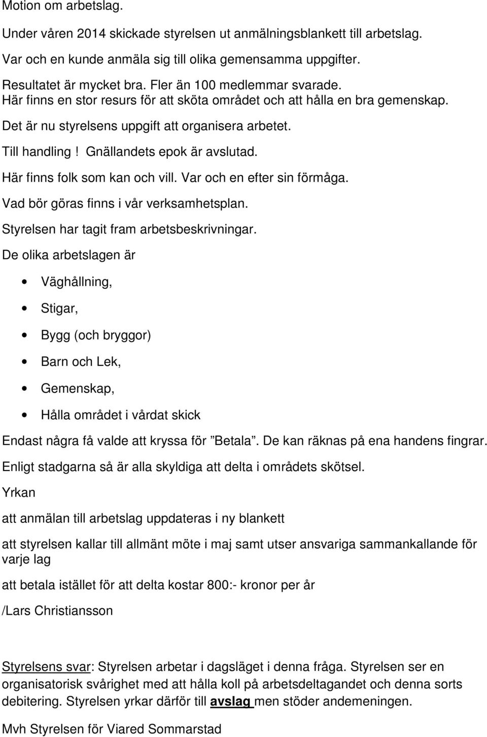 Gnällandets epok är avslutad. Här finns folk som kan och vill. Var och en efter sin förmåga. Vad bör göras finns i vår verksamhetsplan. Styrelsen har tagit fram arbetsbeskrivningar.