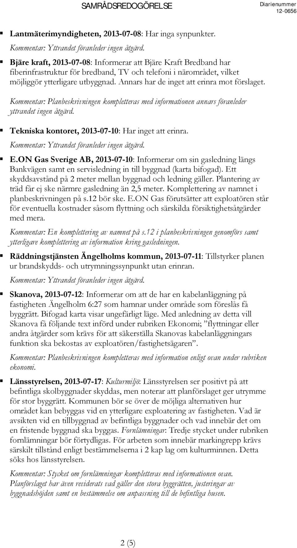 Annars har de inget att erinra mot förslaget. Kommentar: Planbeskrivningen kompletteras med informationen annars föranleder yttrandet ingen åtgärd. Tekniska kontoret, 2013-07-10: Har inget att erinra.