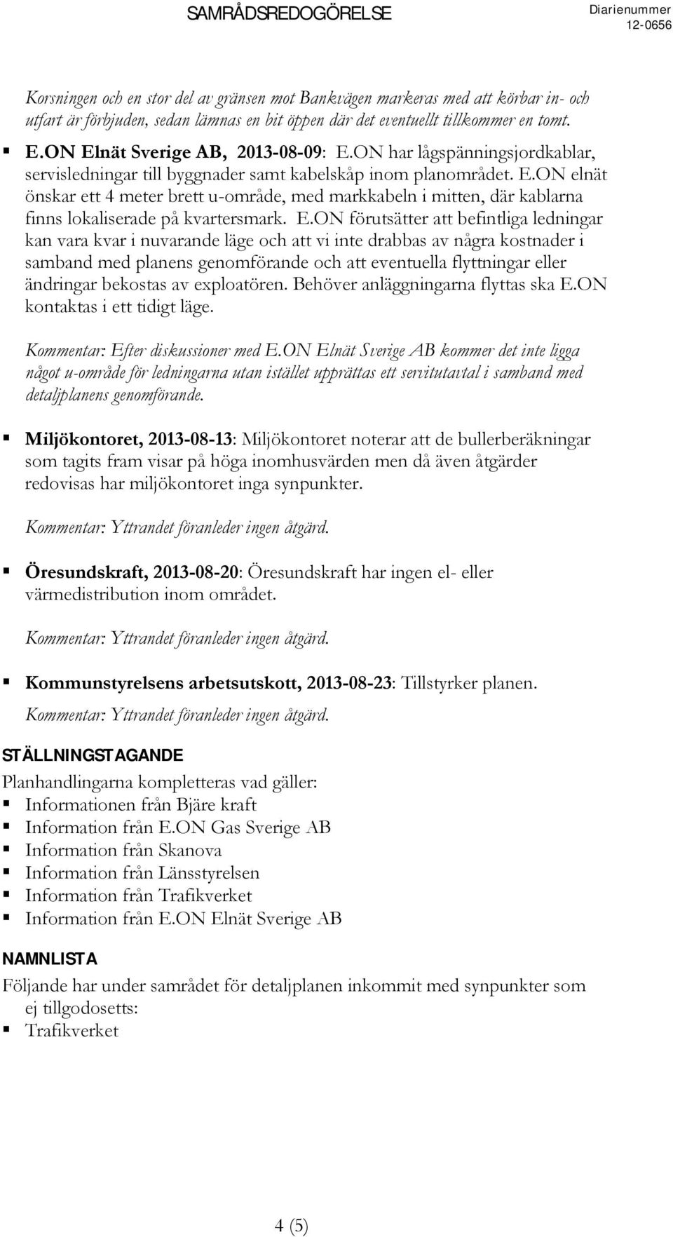 E.ON förutsätter att befintliga ledningar kan vara kvar i nuvarande läge och att vi inte drabbas av några kostnader i samband med planens genomförande och att eventuella flyttningar eller ändringar