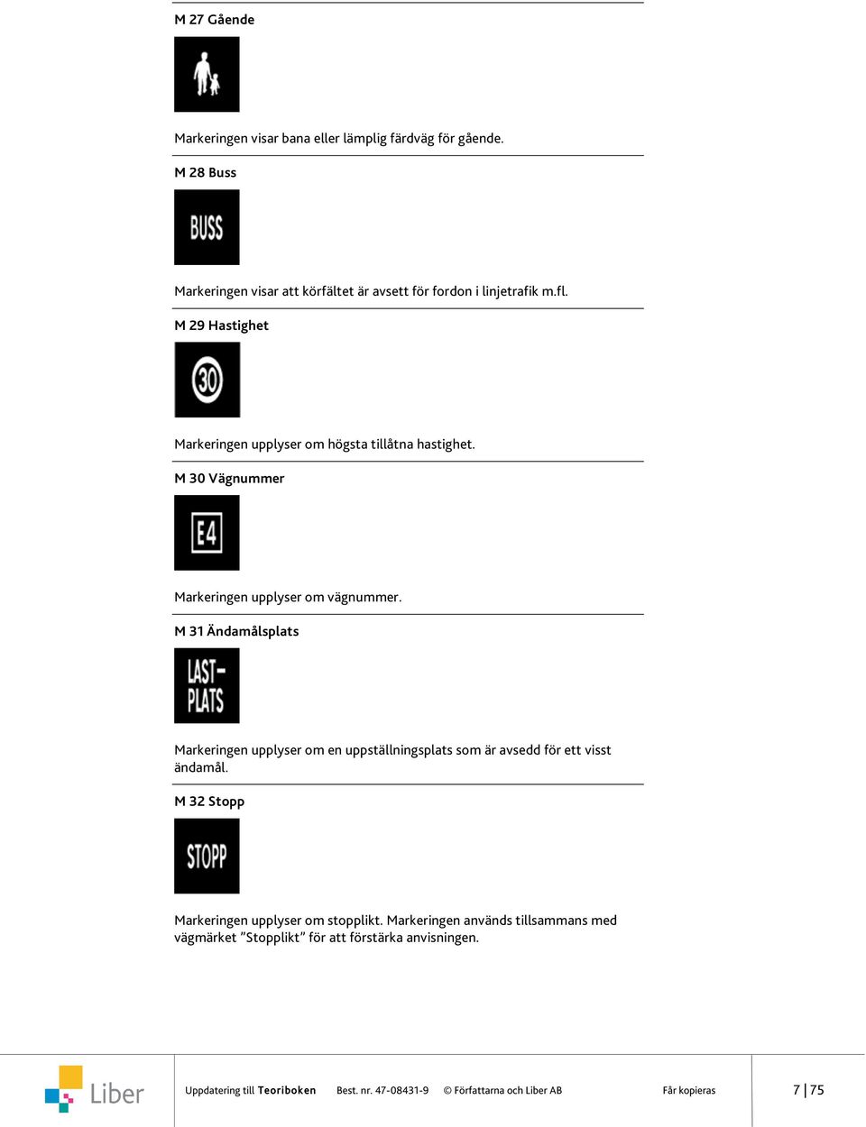 M 31 Ändamålsplats Markeringen upplyser om en uppställningsplats som är avsedd för ett visst ändamål. M 32 Stopp Markeringen upplyser om stopplikt.