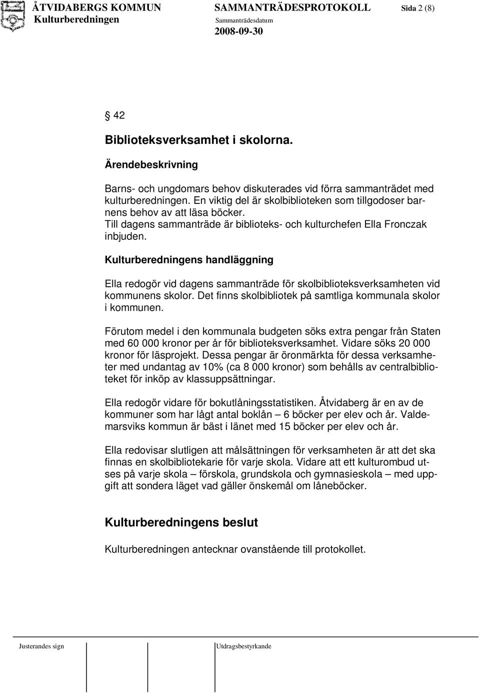 s handläggning Ella redogör vid dagens sammanträde för skolbiblioteksverksamheten vid kommunens skolor. Det finns skolbibliotek på samtliga kommunala skolor i kommunen.