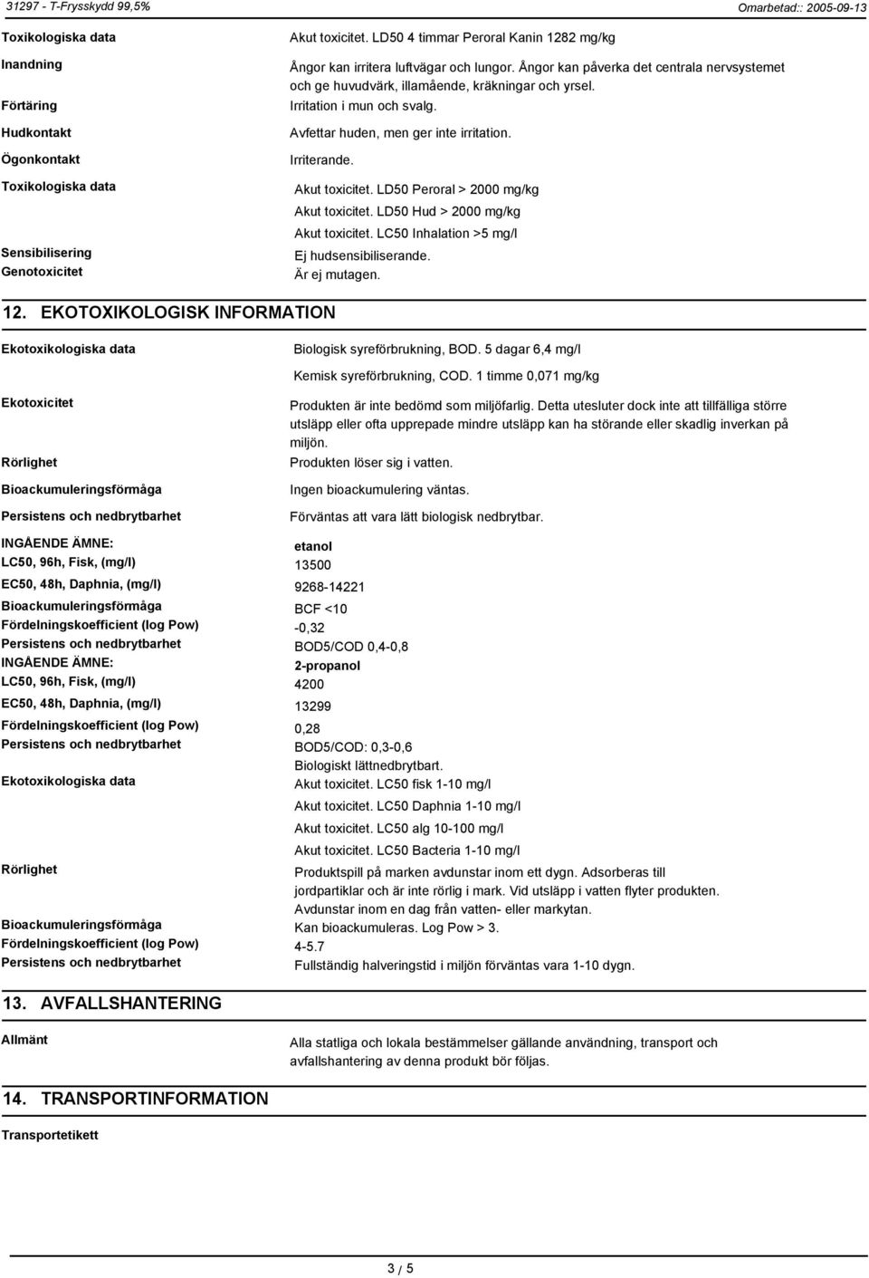 Irritation i mun och svalg. Avfettar huden, men ger inte irritation. Irriterande. Akut toxicitet. LD50 Peroral > 2000 mg/kg Akut toxicitet. LD50 Hud > 2000 mg/kg Akut toxicitet.