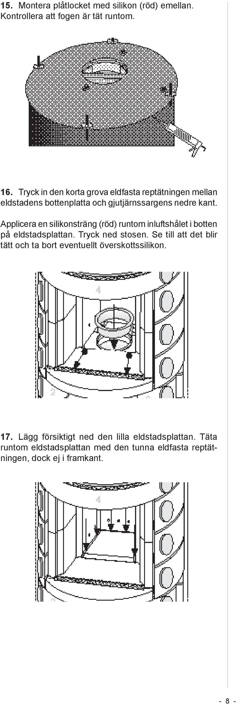 Applicera en silikonsträng (röd) runtom inluftshålet i botten på eldstadsplattan. Tryck ned stosen.