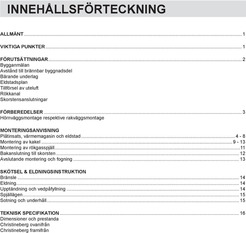 .. 3 Hörnväggsmontage respektive rakväggsmontage MONTERINGSANVISNING Plåtinsats, värmemagasin och eldstad... 4-8 Montering av kakel... 9-13 Montering av rökgasspjäll.