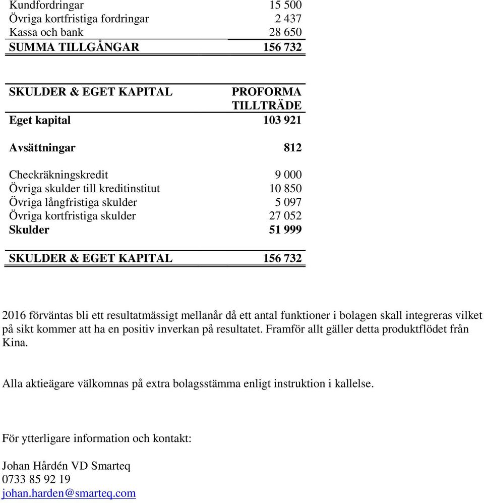 förväntas bli ett resultatmässigt mellanår då ett antal funktioner i bolagen skall integreras vilket på sikt kommer att ha en positiv inverkan på resultatet.