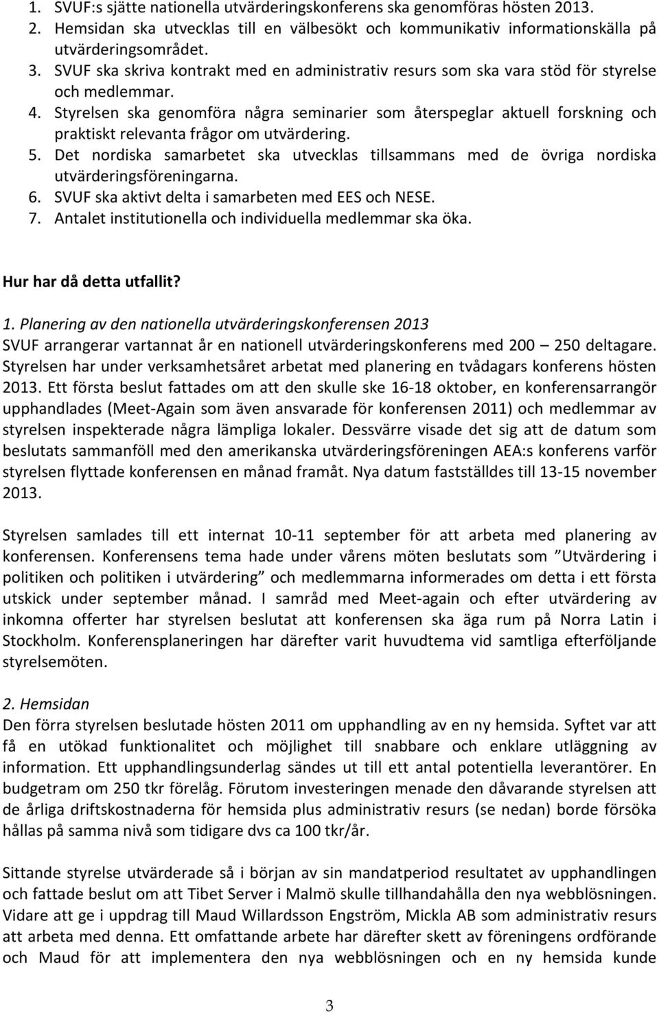 Styrelsen ska genomföra några seminarier som återspeglar aktuell forskning och praktiskt relevanta frågor om utvärdering. 5.