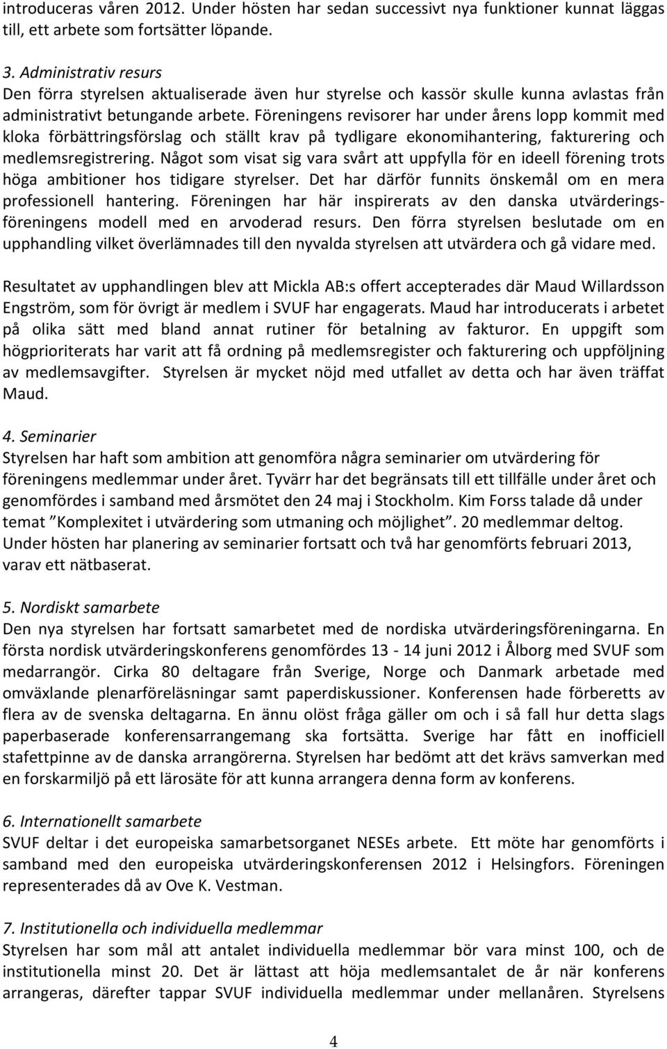 Föreningens revisorer har under årens lopp kommit med kloka förbättringsförslag och ställt krav på tydligare ekonomihantering, fakturering och medlemsregistrering.
