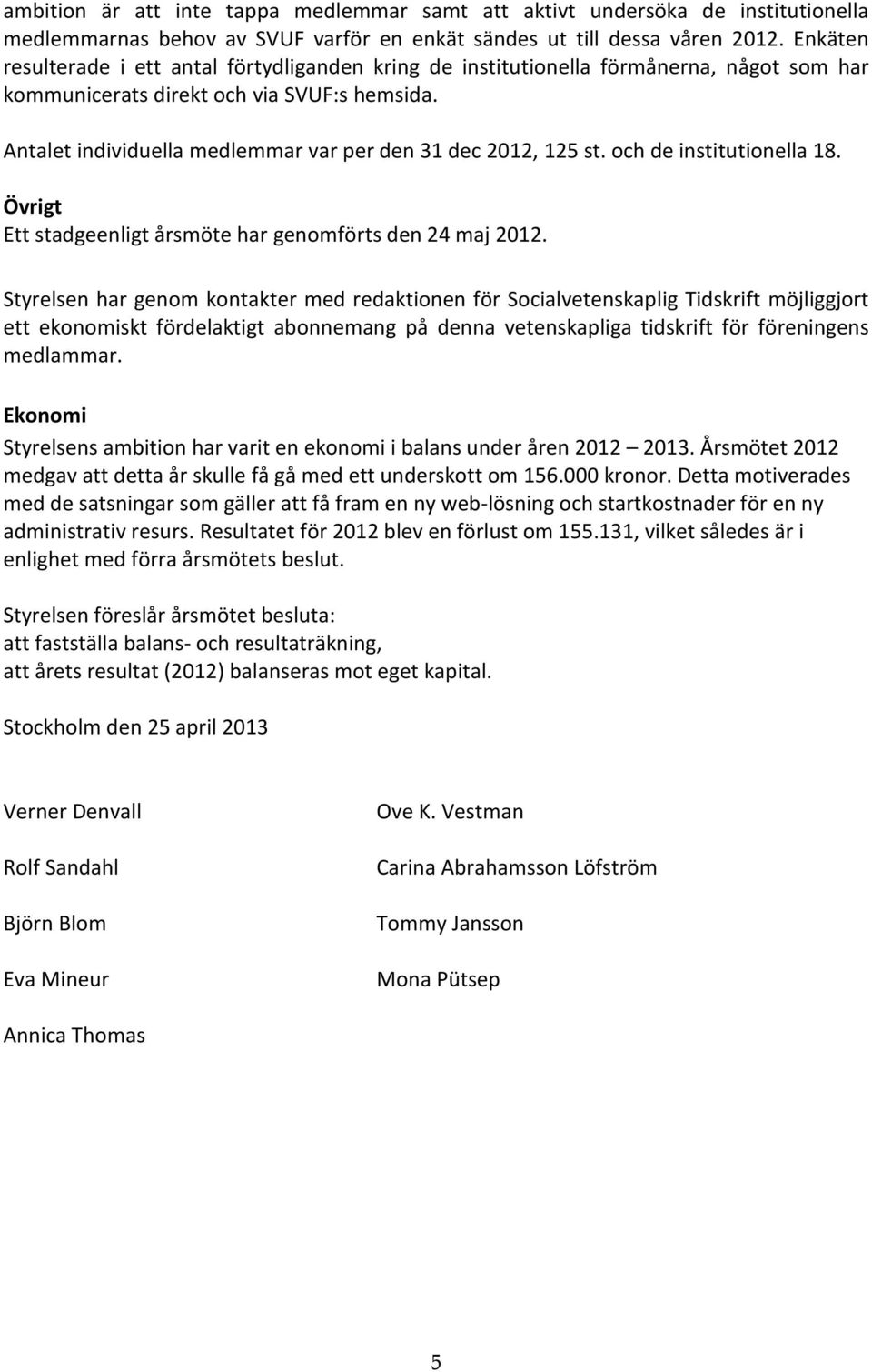 Antalet individuella medlemmar var per den 31 dec 2012, 125 st. och de institutionella 18. Övrigt Ett stadgeenligt årsmöte har genomförts den 24 maj 2012.