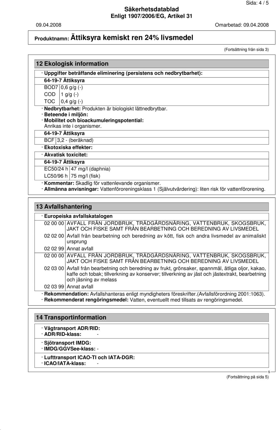 BCF 3,2 - (beräknad) Ekotoxiska effekter: Akvatisk toxicitet: EC50/24 h 47 mg/l (daphnia) LC50/96 h 75 mg/l (fisk) Kommentar: kadlig för vattenlevande organismer.