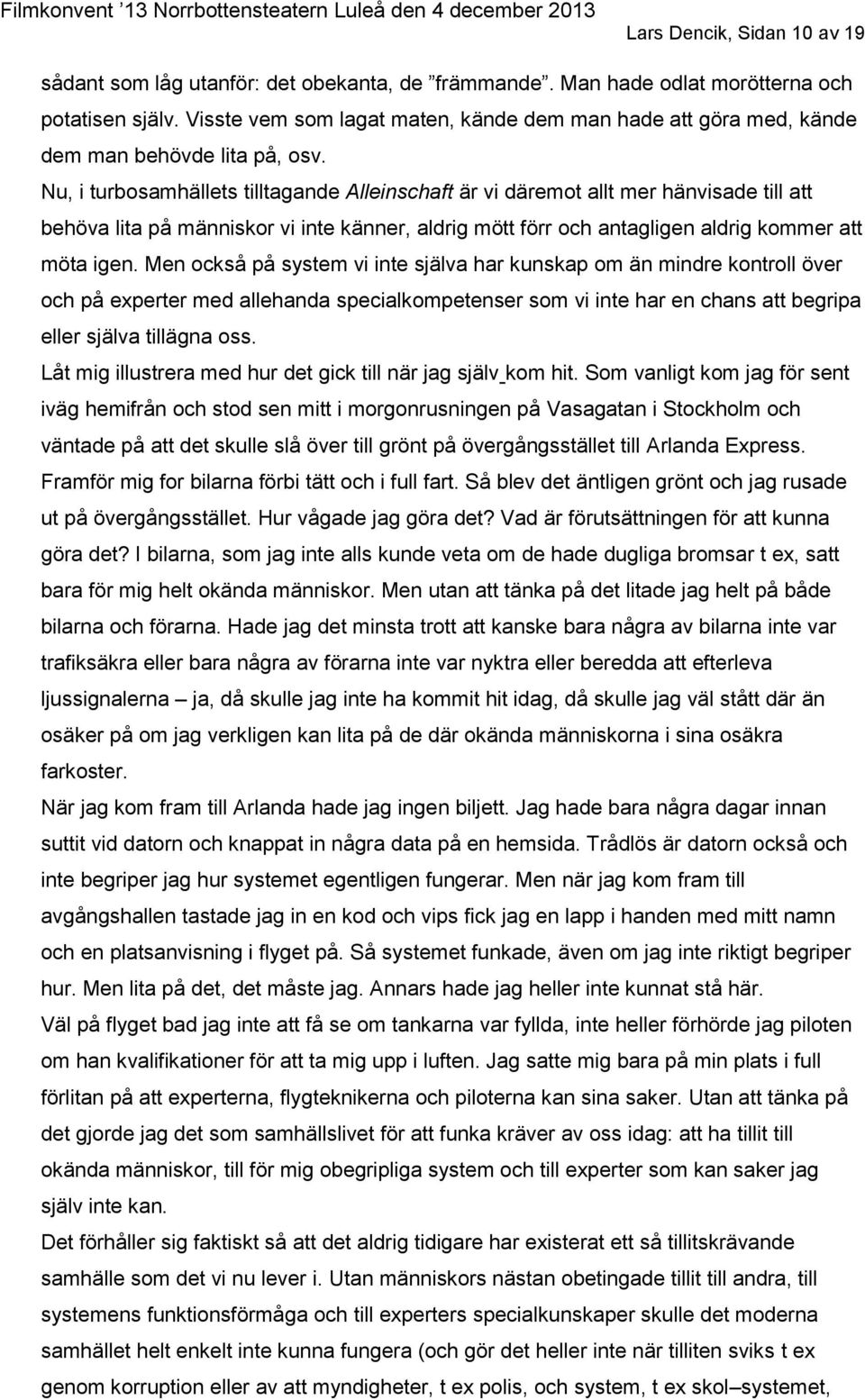 Nu, i turbosamhällets tilltagande Alleinschaft är vi däremot allt mer hänvisade till att behöva lita på människor vi inte känner, aldrig mött förr och antagligen aldrig kommer att möta igen.