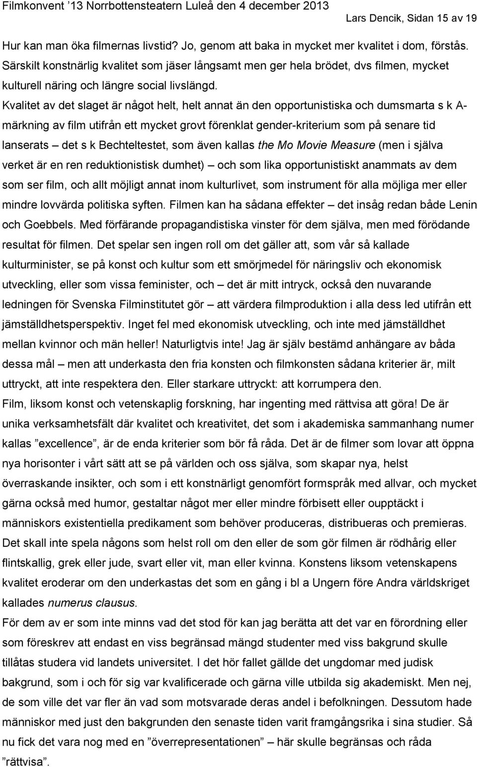 Kvalitet av det slaget är något helt, helt annat än den opportunistiska och dumsmarta s k A- märkning av film utifrån ett mycket grovt förenklat gender-kriterium som på senare tid lanserats det s k