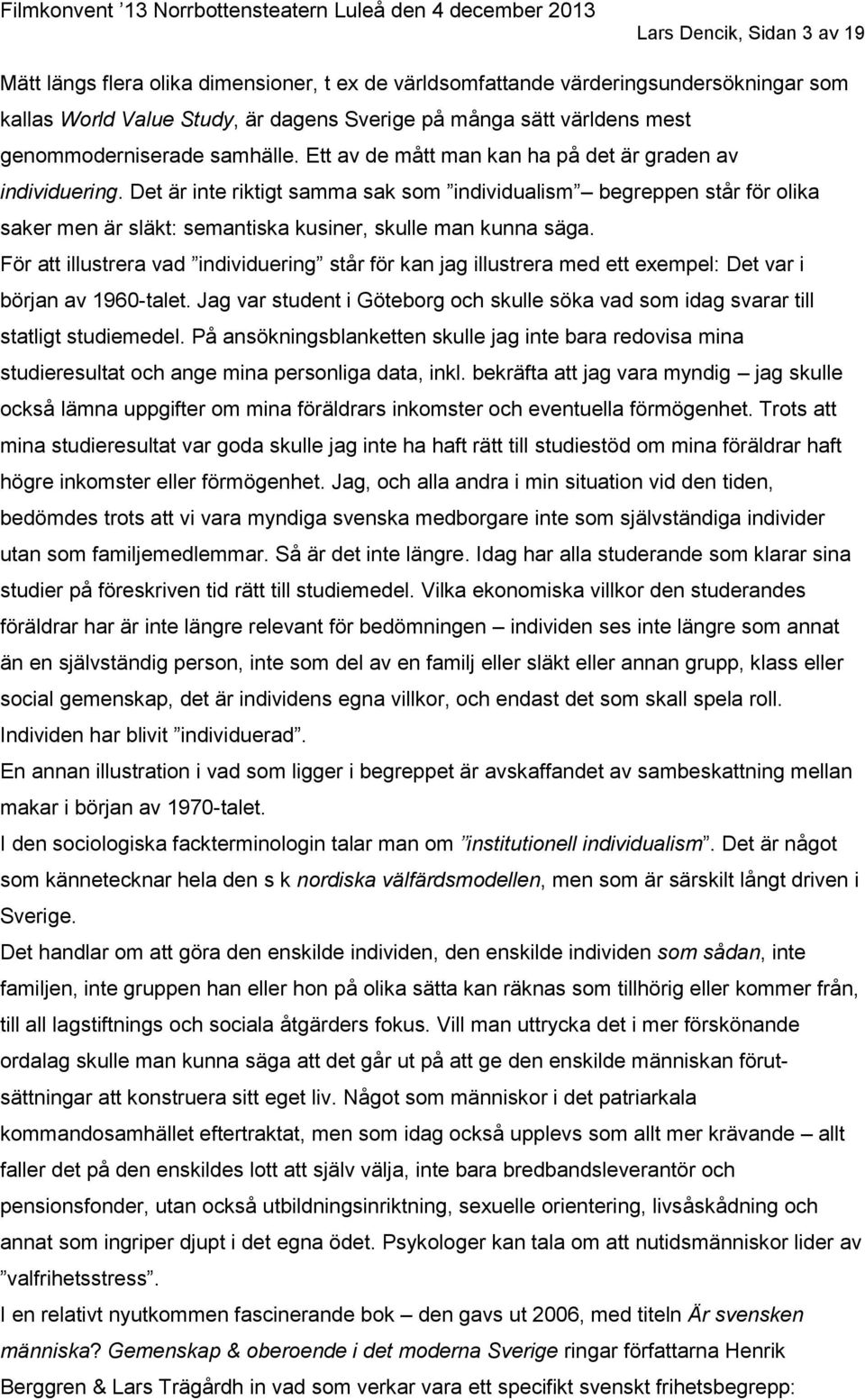 Det är inte riktigt samma sak som individualism begreppen står för olika saker men är släkt: semantiska kusiner, skulle man kunna säga.