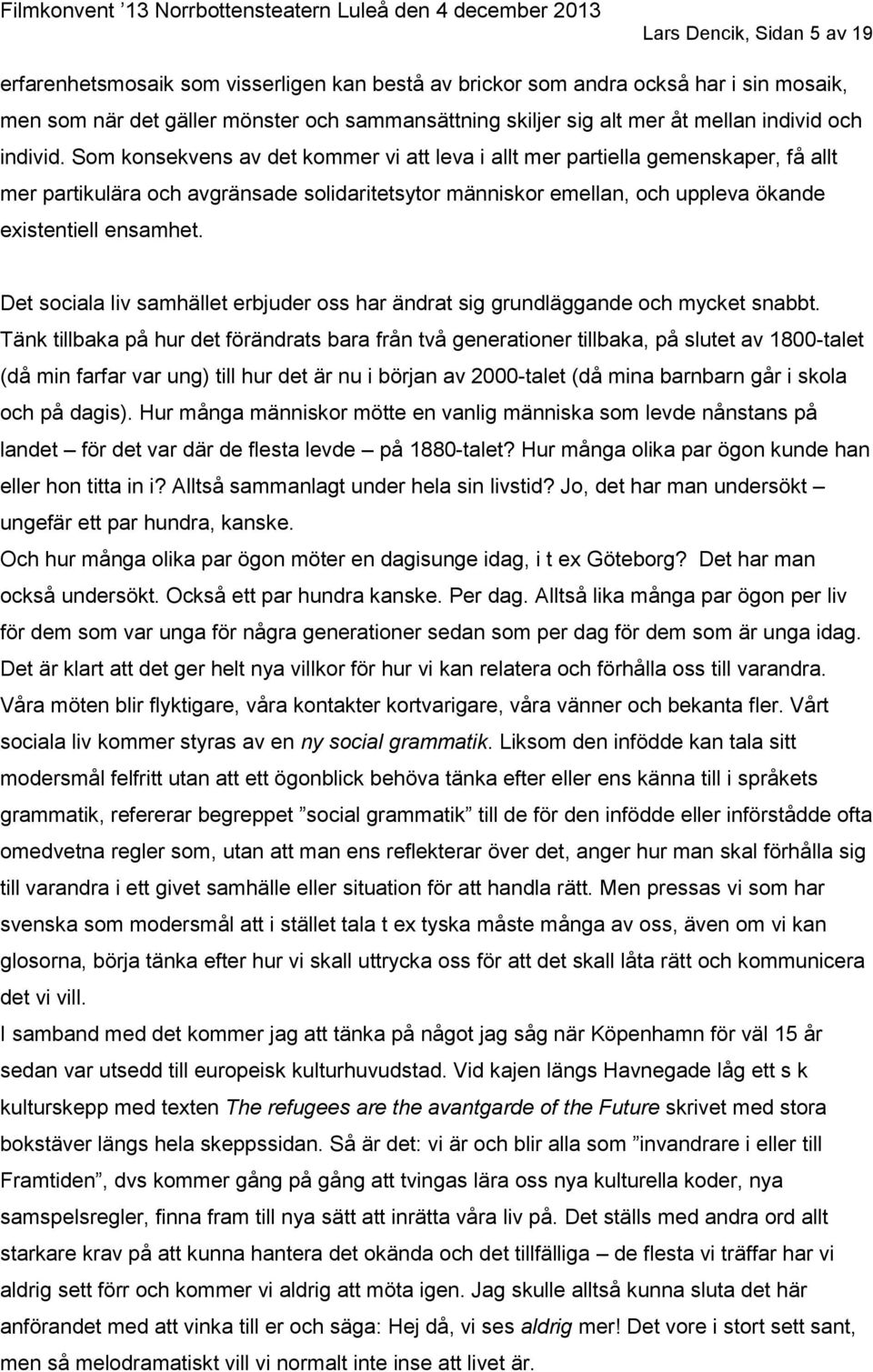 Som konsekvens av det kommer vi att leva i allt mer partiella gemenskaper, få allt mer partikulära och avgränsade solidaritetsytor människor emellan, och uppleva ökande existentiell ensamhet.