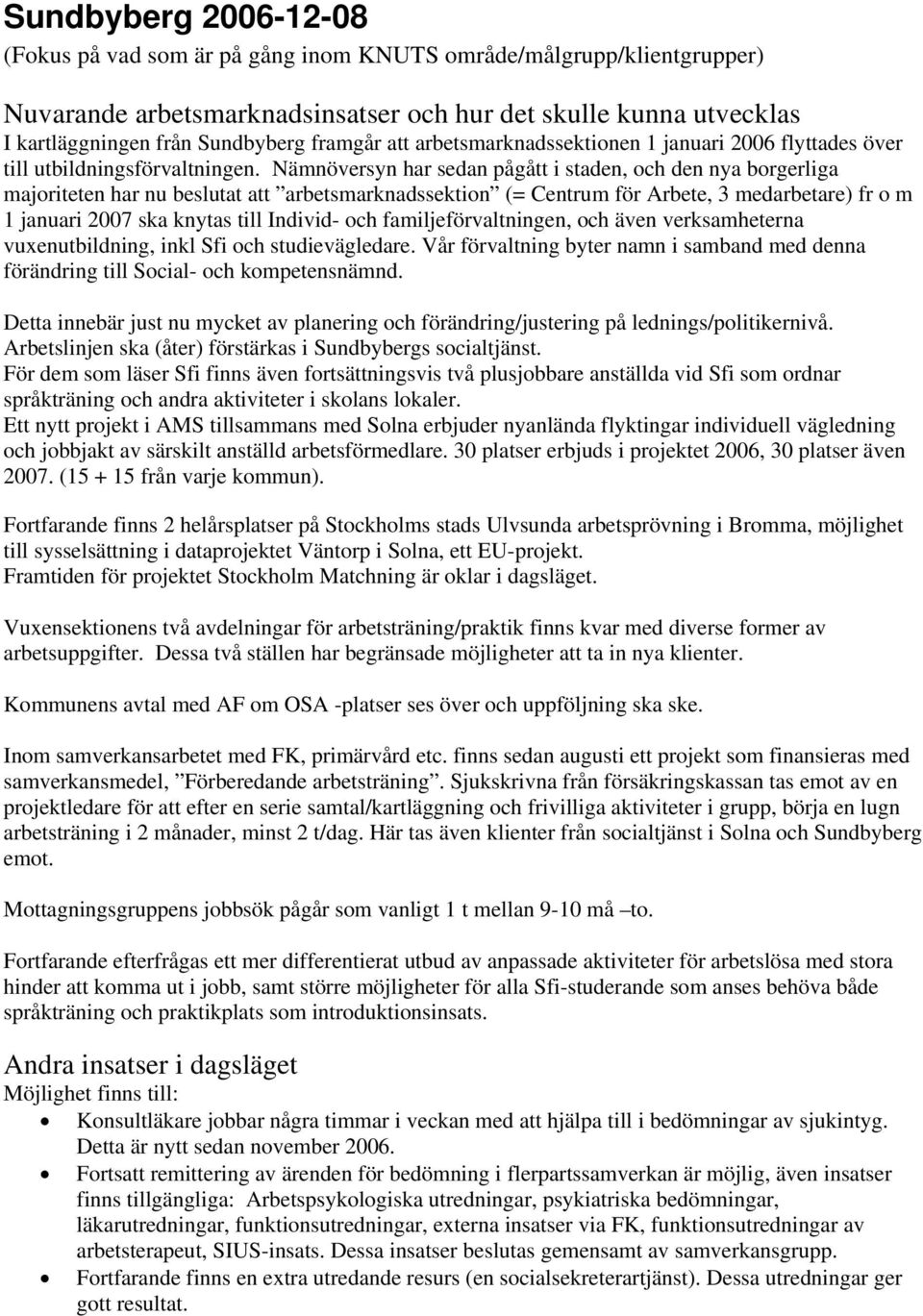 Nämnöversyn har sedan pågått i staden, och den nya borgerliga majoriteten har nu beslutat att arbetsmarknadssektion (= Centrum för Arbete, 3 medarbetare) fr o m 1 januari 2007 ska knytas till