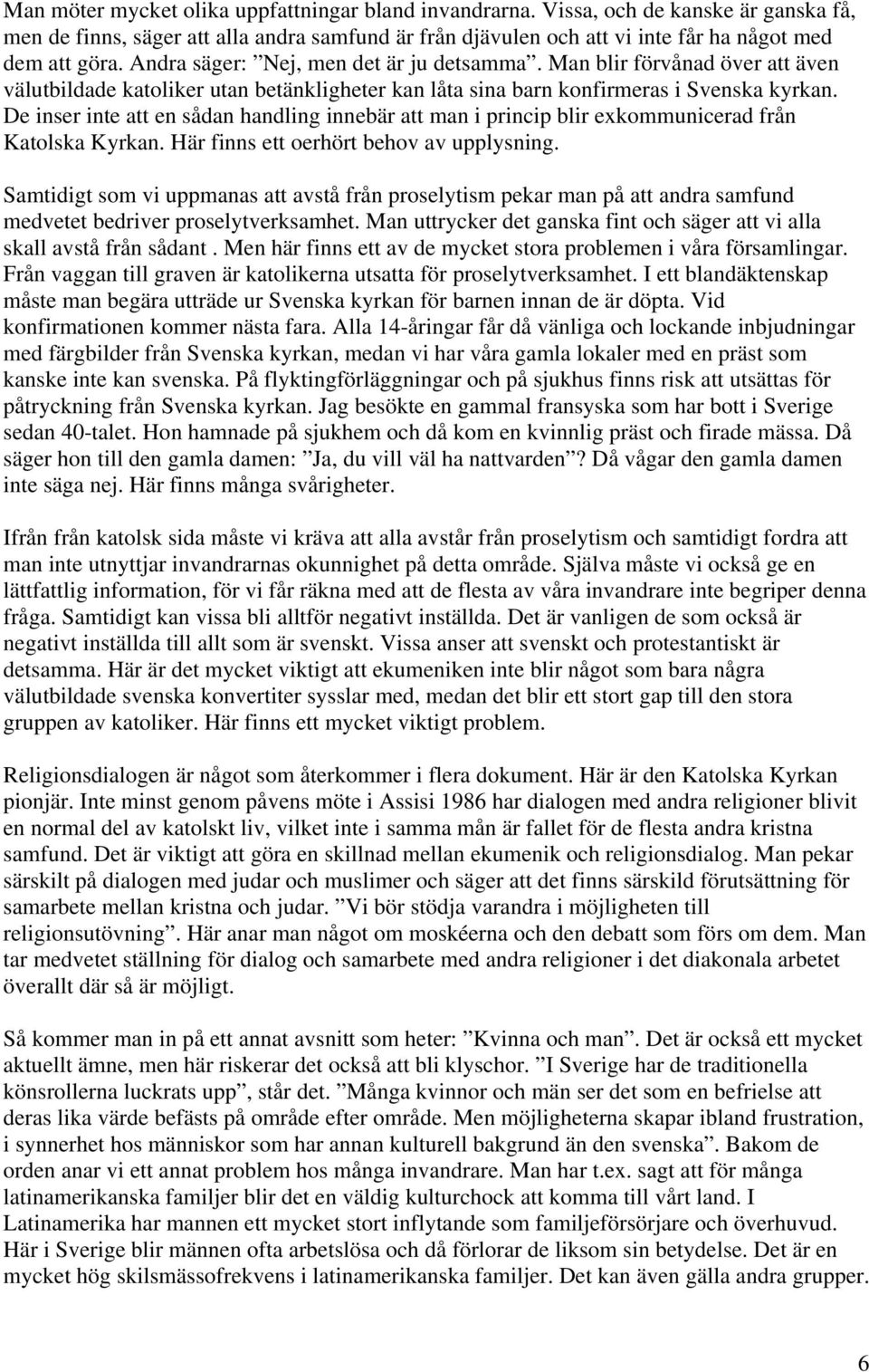 De inser inte att en sådan handling innebär att man i princip blir exkommunicerad från Katolska Kyrkan. Här finns ett oerhört behov av upplysning.