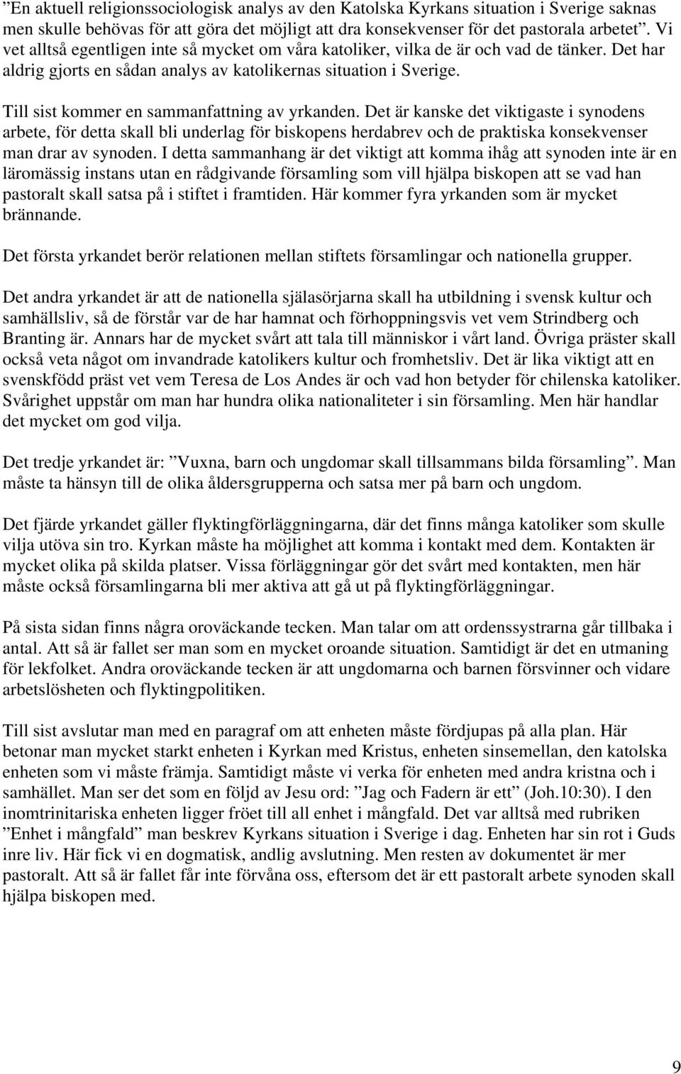 Till sist kommer en sammanfattning av yrkanden. Det är kanske det viktigaste i synodens arbete, för detta skall bli underlag för biskopens herdabrev och de praktiska konsekvenser man drar av synoden.