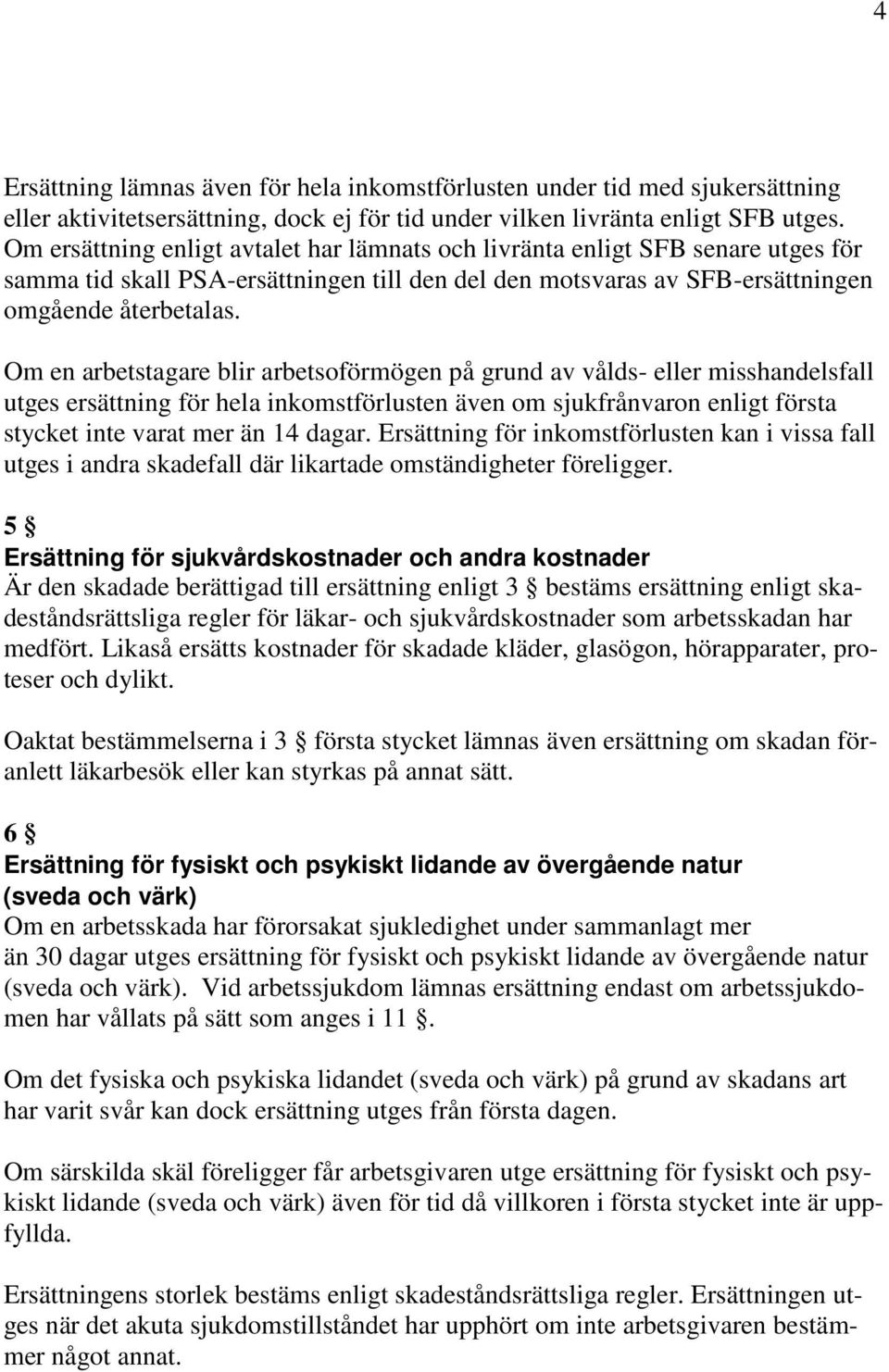 Om en arbetstagare blir arbetsoförmögen på grund av vålds- eller misshandelsfall utges ersättning för hela inkomstförlusten även om sjukfrånvaron enligt första stycket inte varat mer än 14 dagar.