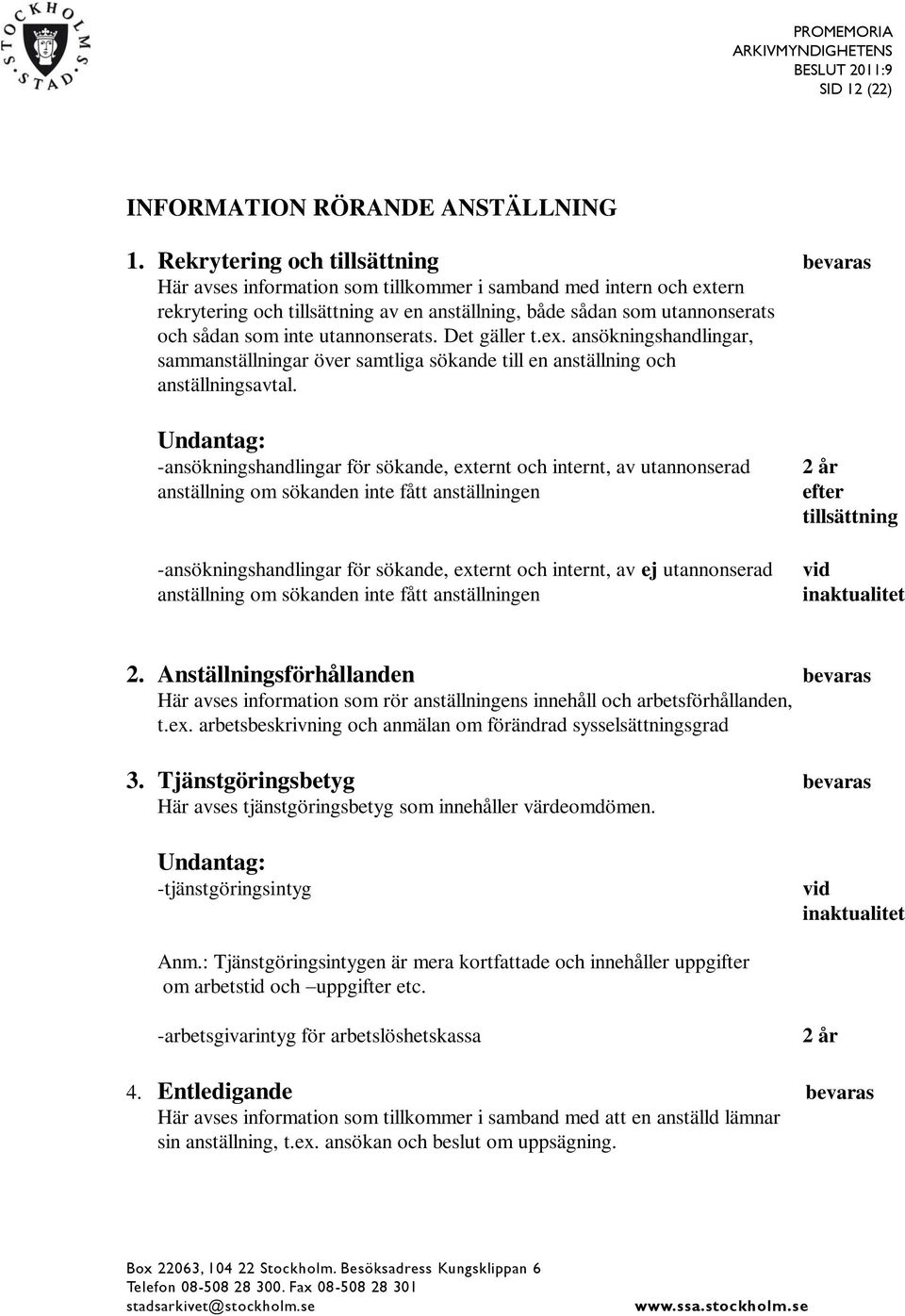 inte utannonserats. Det gäller t.ex. ansökningshandlingar, sammanställningar över samtliga sökande till en anställning och anställningsavtal.