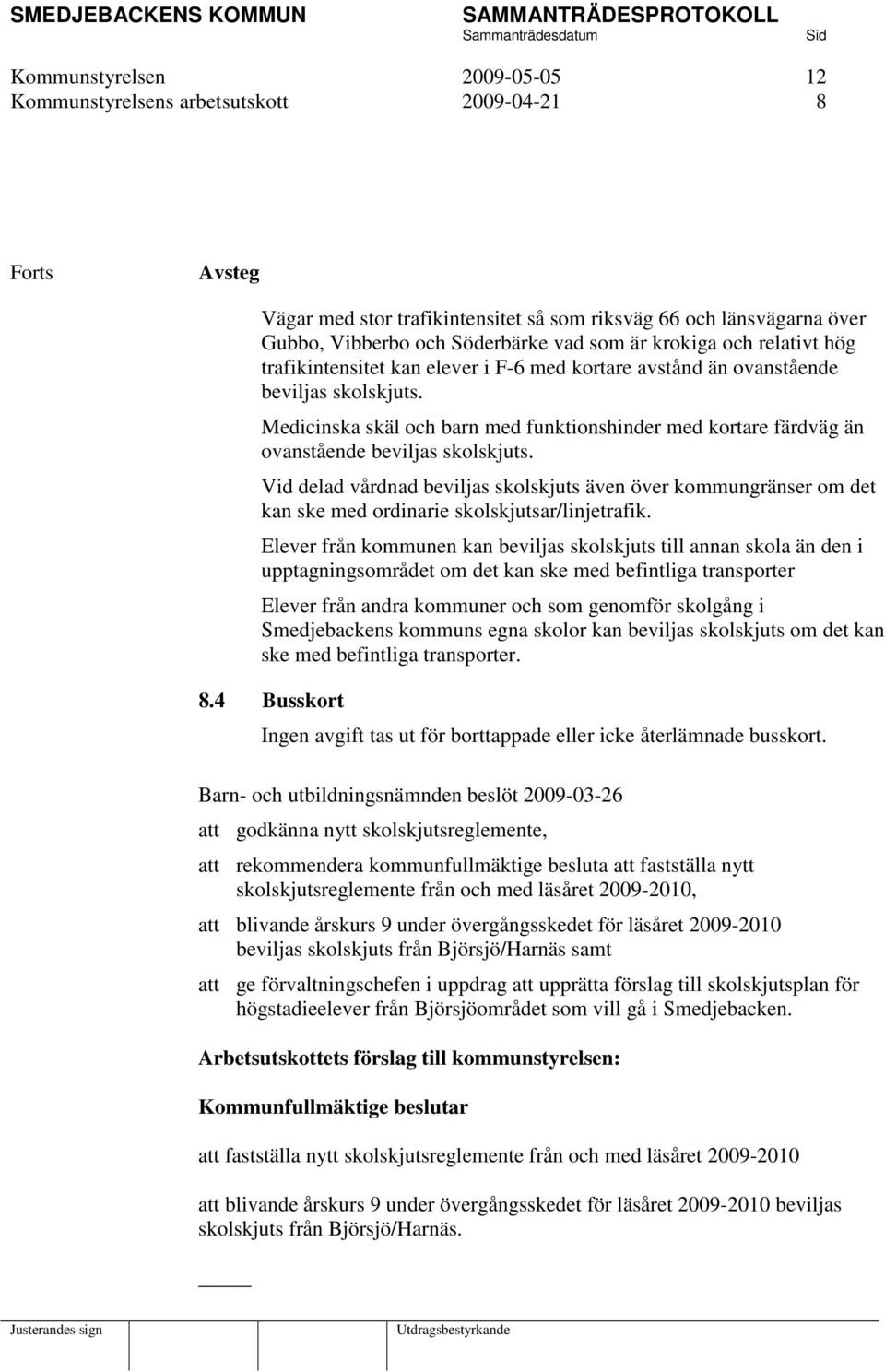 Medicinska skäl och barn med funktionshinder med kortare färdväg än ovanstående beviljas skolskjuts.