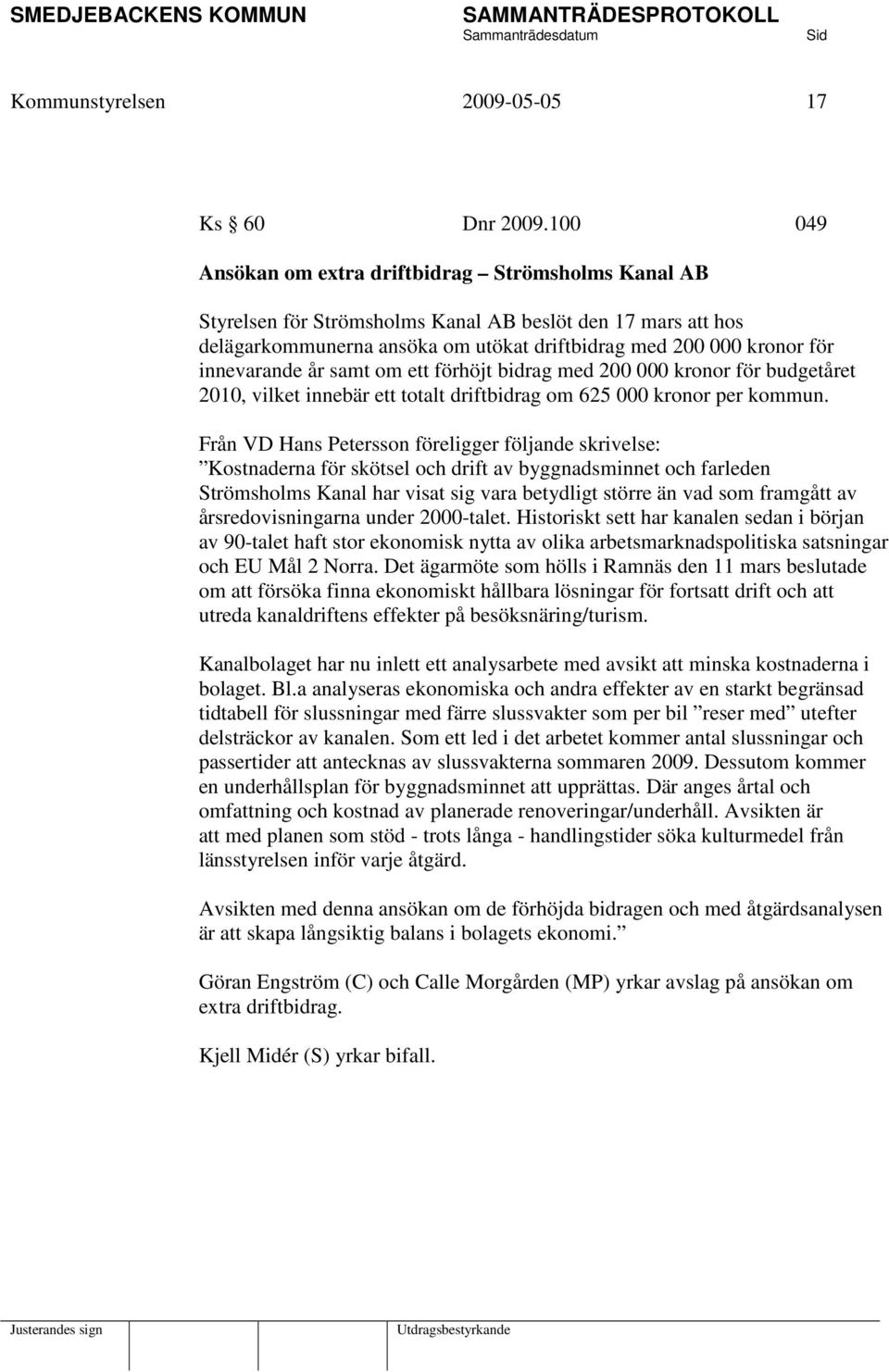 innevarande år samt om ett förhöjt bidrag med 200 000 kronor för budgetåret 2010, vilket innebär ett totalt driftbidrag om 625 000 kronor per kommun.