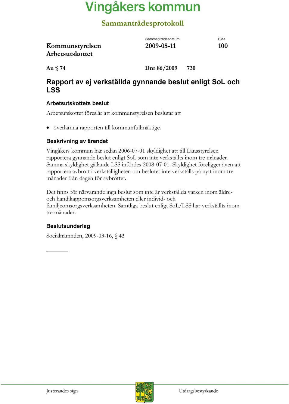 Skyldighet föreligger även att rapportera avbrott i verkställigheten om beslutet inte verkställs på nytt inom tre månader från dagen för avbrottet.