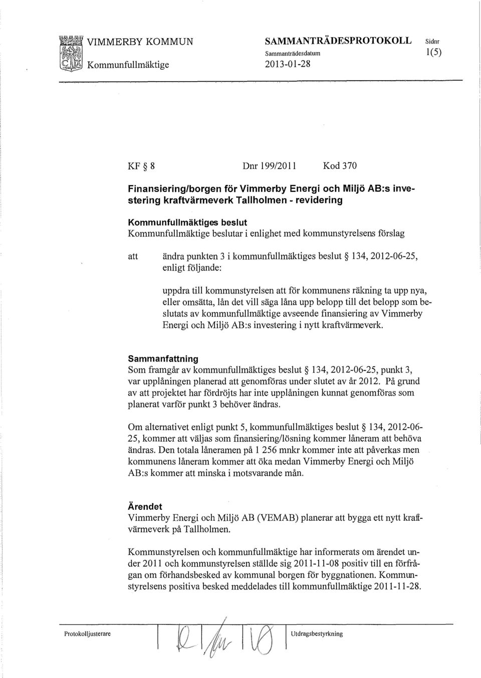 rälening ta upp nya, eller omsätta, lån det vill säga låna upp belopp till det belopp som beslutats av kommunfullmäktige avseende finansiering av Vimmerby Energi och Miljö AB:s investering i nytt