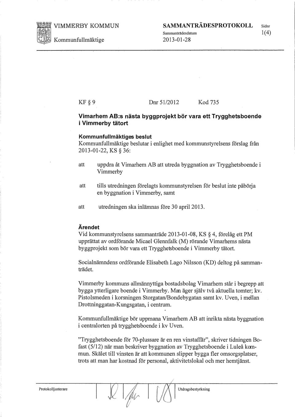 inte påbörja en byggnation i Vimmerby, samt utredningen ska inlämnas före 30 april2013.