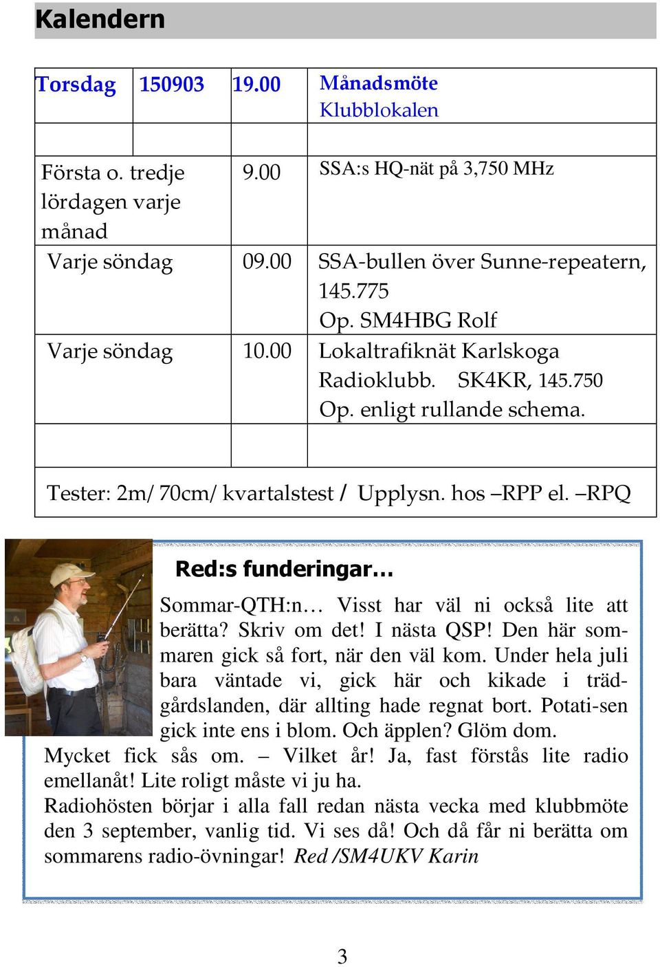 RPQ Red:s funderingar Sommar-QTH:n Visst har väl ni också lite att berätta? Skriv om det! I nästa QSP! Den här sommaren gick så fort, när den väl kom.