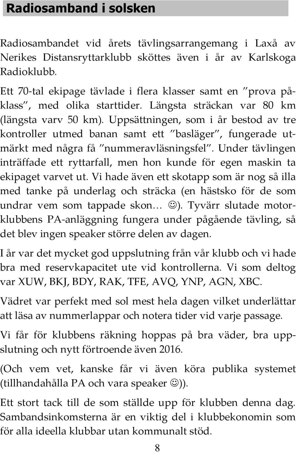 Uppsättningen, som i år bestod av tre kontroller utmed banan samt ett basläger, fungerade utmärkt med några få nummeravläsningsfel.