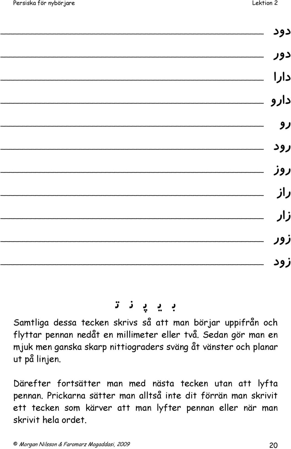 Sedan gör man en mjuk men ganska skarp nittiograders sväng åt vänster och planar ut på linjen.