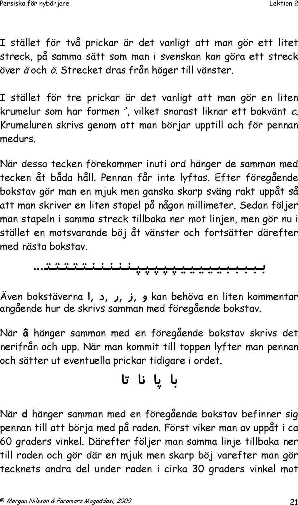 När dessa tecken förekommer inuti ord hänger de samman med tecken åt båda håll. Pennan får inte lyftas.