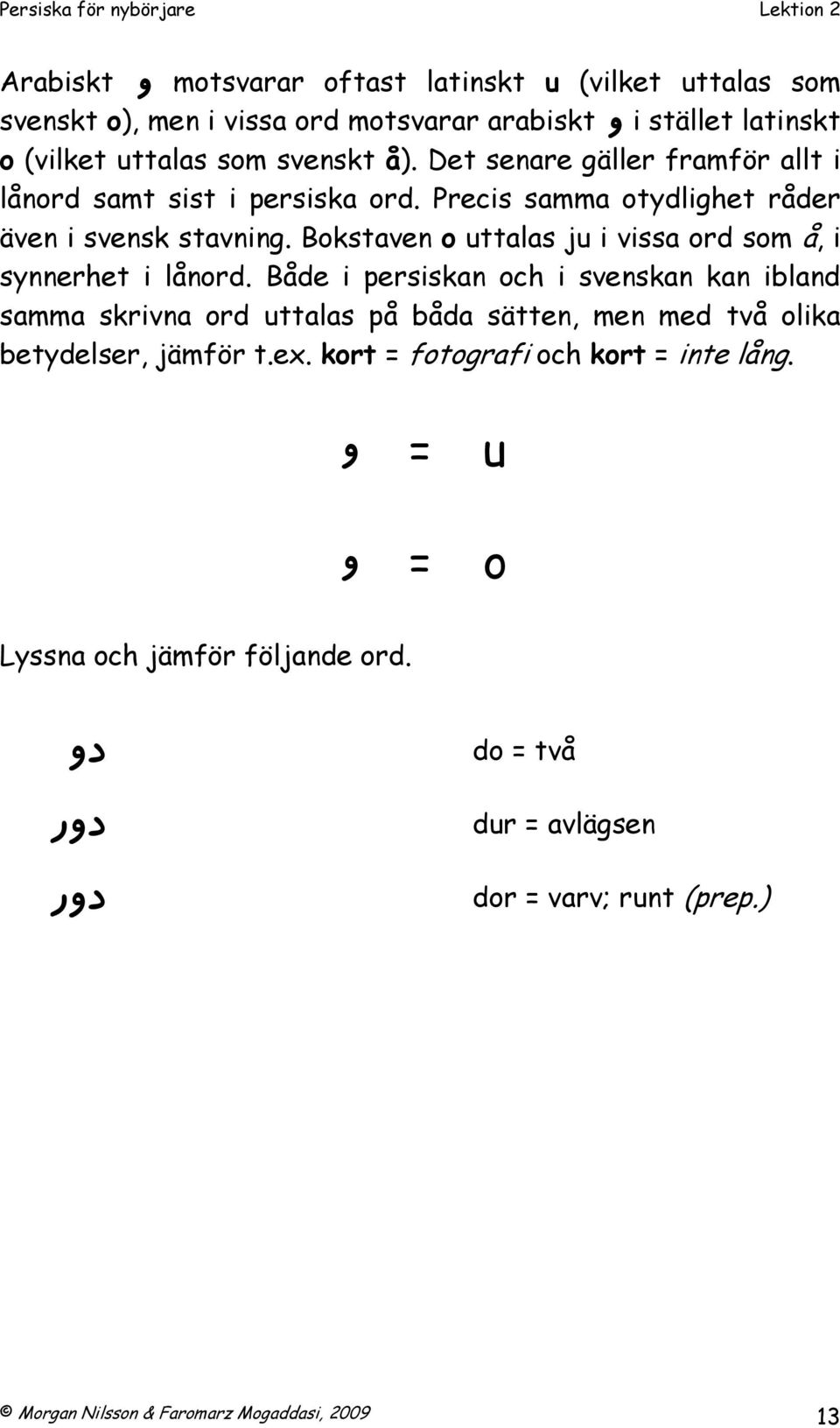 Bokstaven o uttalas ju i vissa ord som å, i synnerhet i lånord.