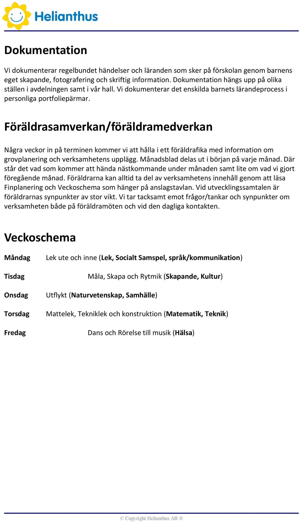 Föräldrasamverkan/föräldramedverkan Några veckor in på terminen kommer vi att hålla i ett föräldrafika med information om grovplanering och verksamhetens upplägg.