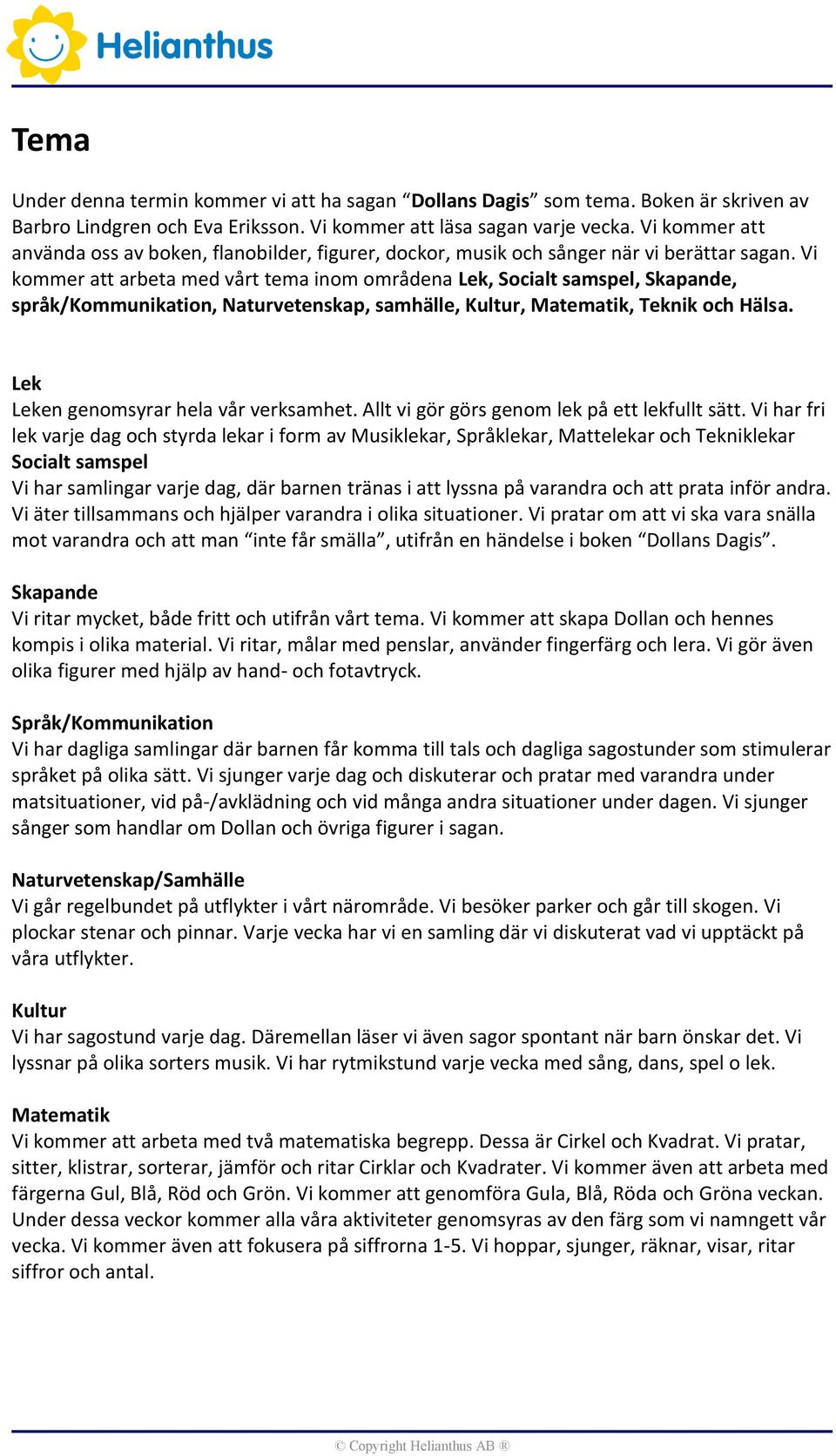 Vi kommer att arbeta med vårt tema inom områdena Lek, Socialt samspel, Skapande, språk/kommunikation, Naturvetenskap, samhälle, Kultur, Matematik, Teknik och Hälsa.