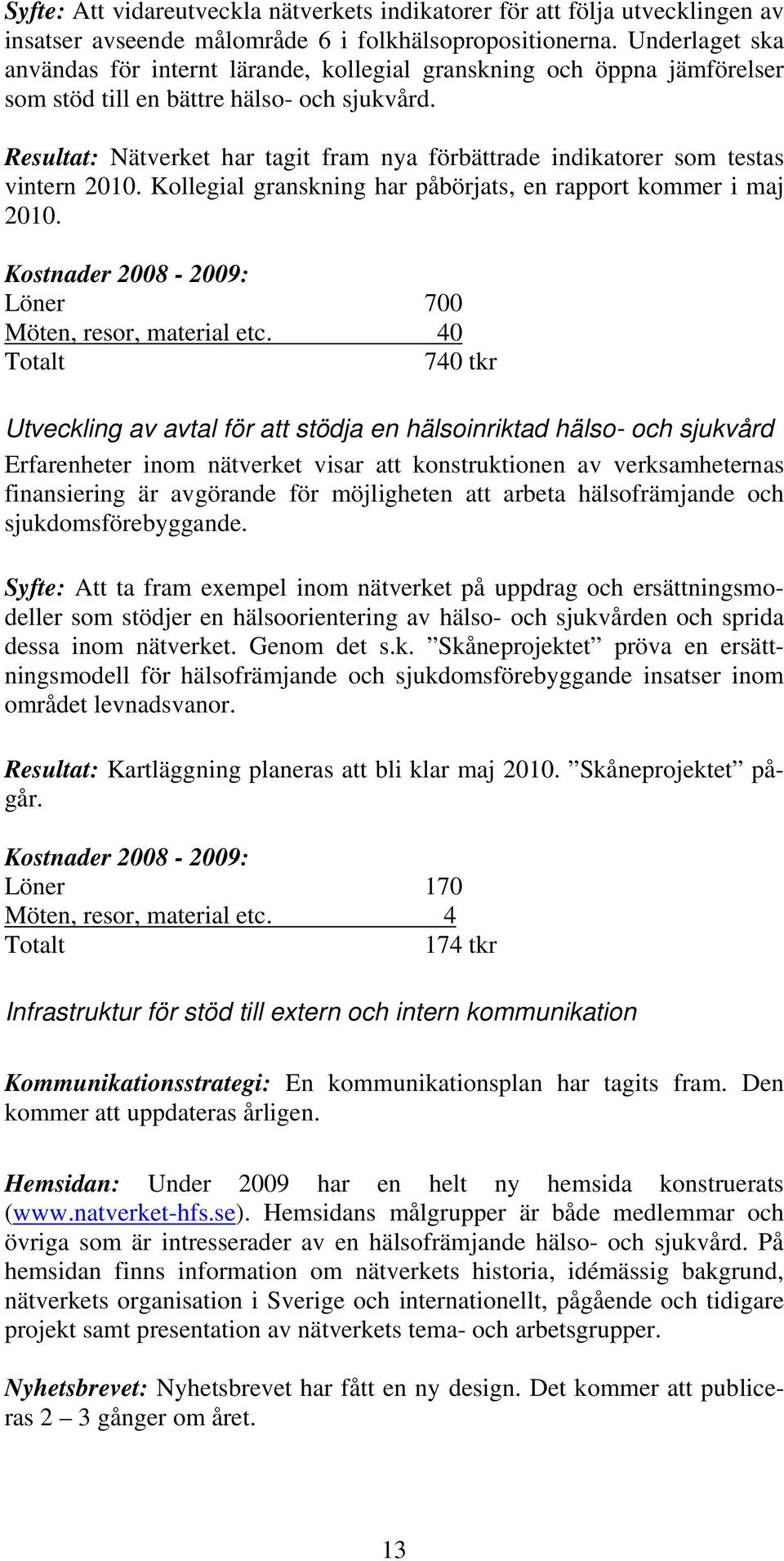 Resultat: Nätverket har tagit fram nya förbättrade indikatorer som testas vintern 2010. Kollegial granskning har påbörjats, en rapport kommer i maj 2010. Löner 700 Möten, resor, material etc.