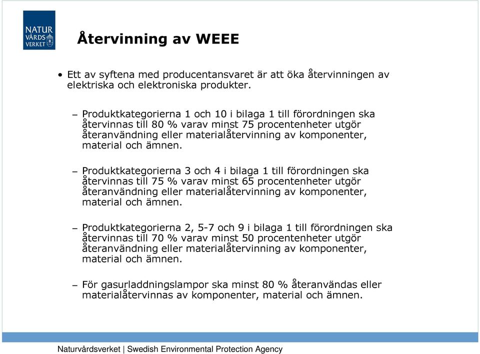 Produktkategorierna 3 och 4 i bilaga 1 till förordningen ska återvinnas till 75 % varav minst 65 procentenheter utgör återanvändning eller materialåtervinning av komponenter, material och ämnen.