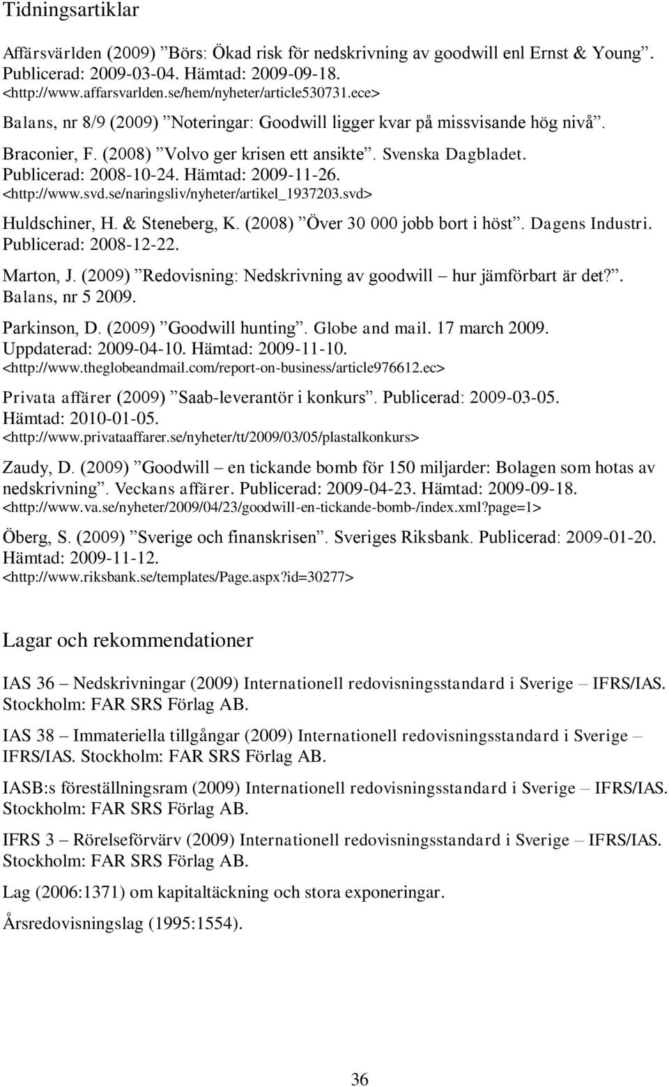 Publicerad: 2008-10-24. Hämtad: 2009-11-26. <http://www.svd.se/naringsliv/nyheter/artikel_1937203.svd> Huldschiner, H. & Steneberg, K. (2008) Över 30 000 jobb bort i höst. Dagens Industri.