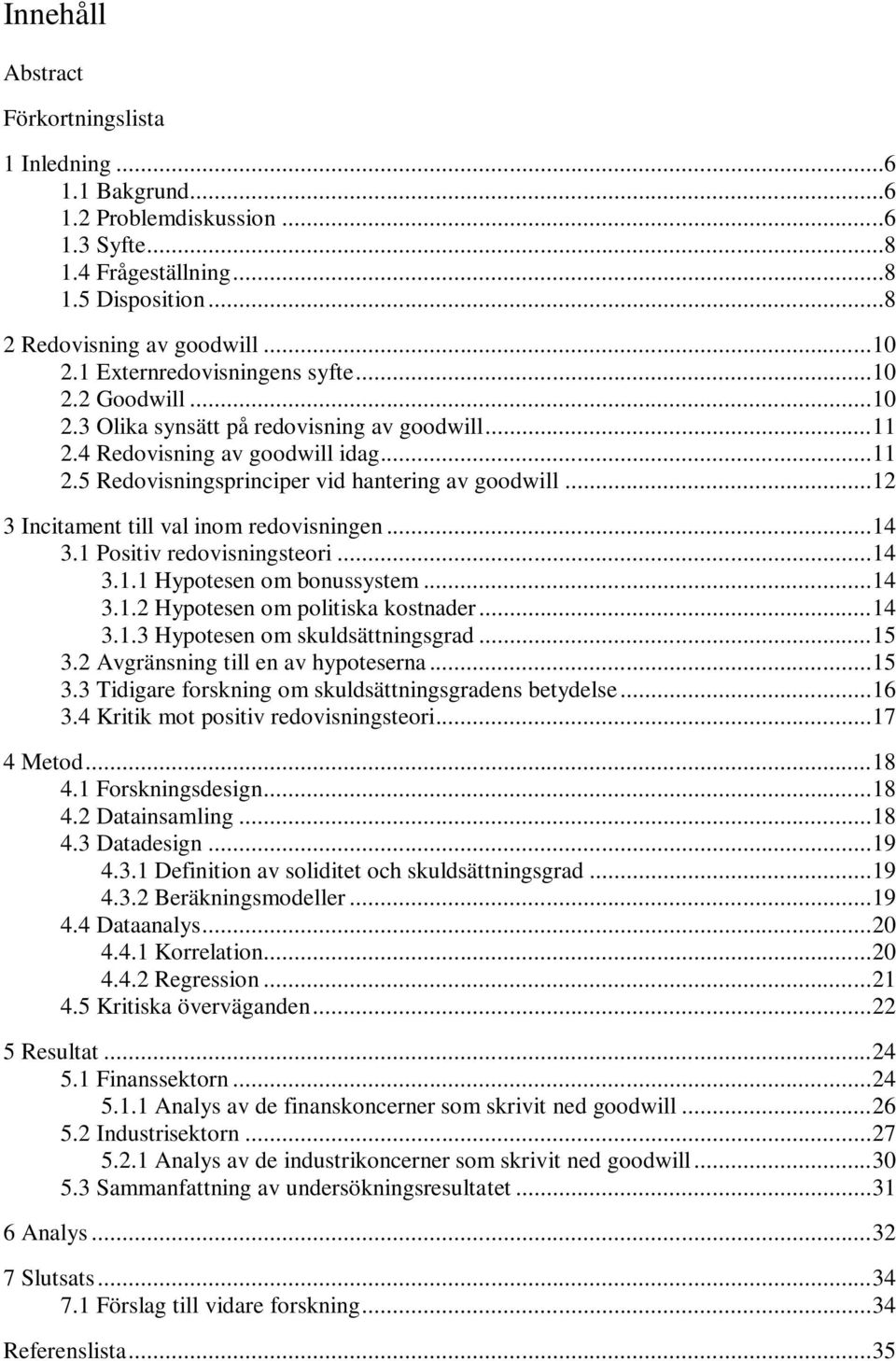 .. 12 3 Incitament till val inom redovisningen... 14 3.1 Positiv redovisningsteori... 14 3.1.1 Hypotesen om bonussystem... 14 3.1.2 Hypotesen om politiska kostnader... 14 3.1.3 Hypotesen om skuldsättningsgrad.