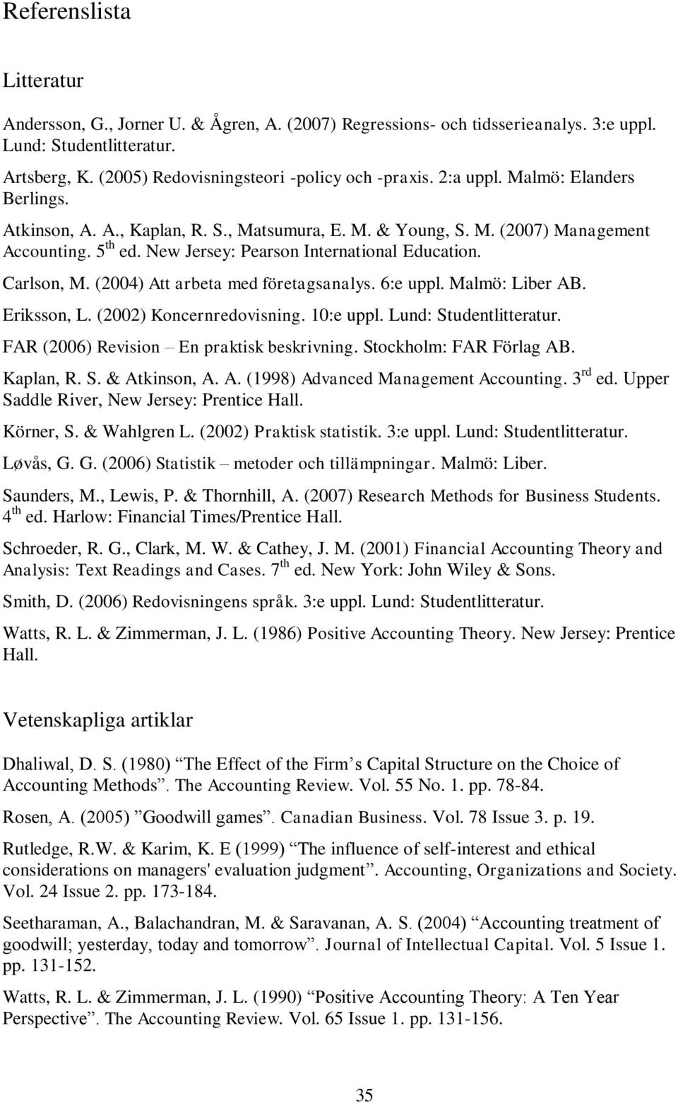 (2004) Att arbeta med företagsanalys. 6:e uppl. Malmö: Liber AB. Eriksson, L. (2002) Koncernredovisning. 10:e uppl. Lund: Studentlitteratur. FAR (2006) Revision En praktisk beskrivning.